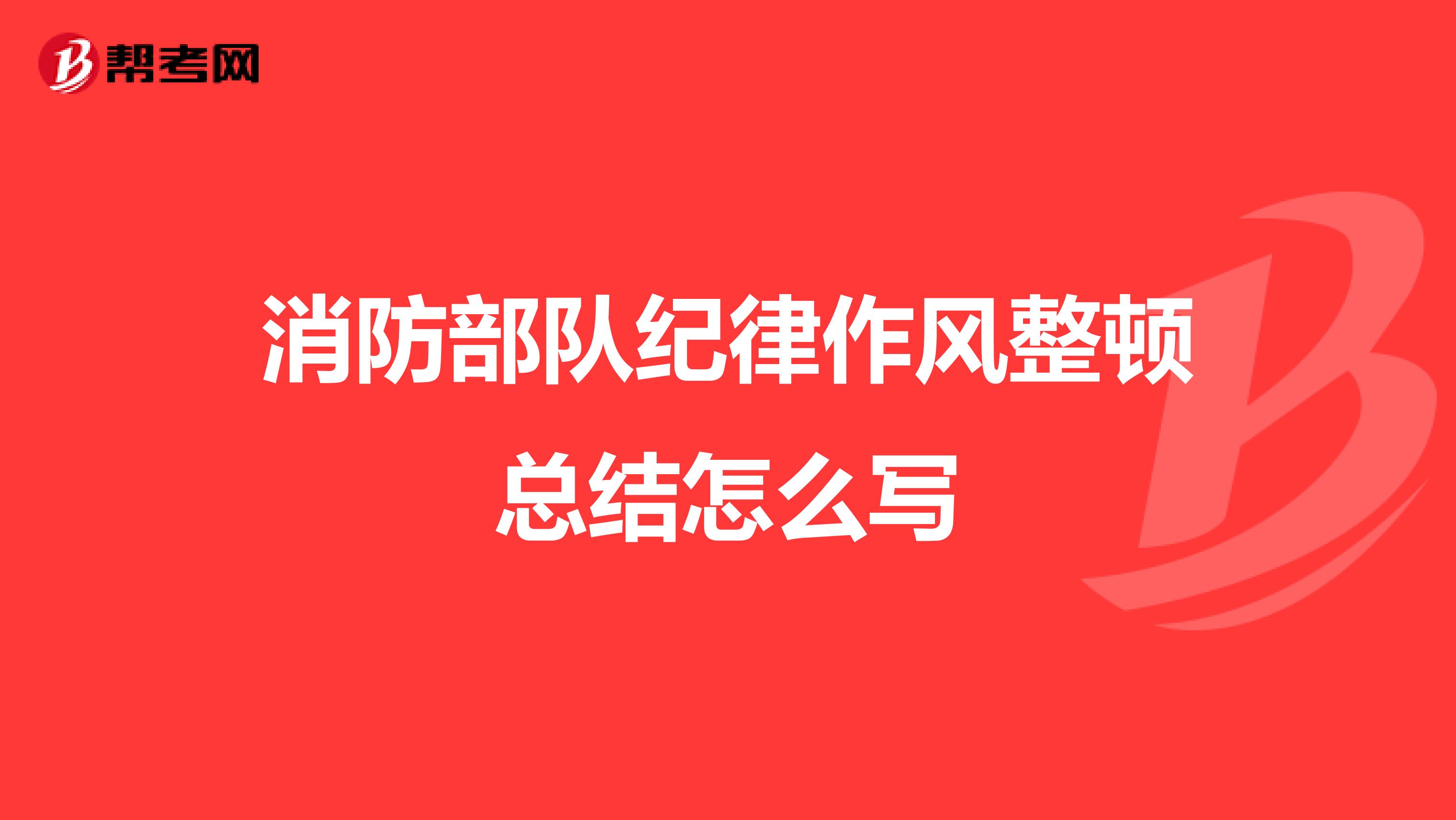 消防部队纪律作风整顿总结怎么写