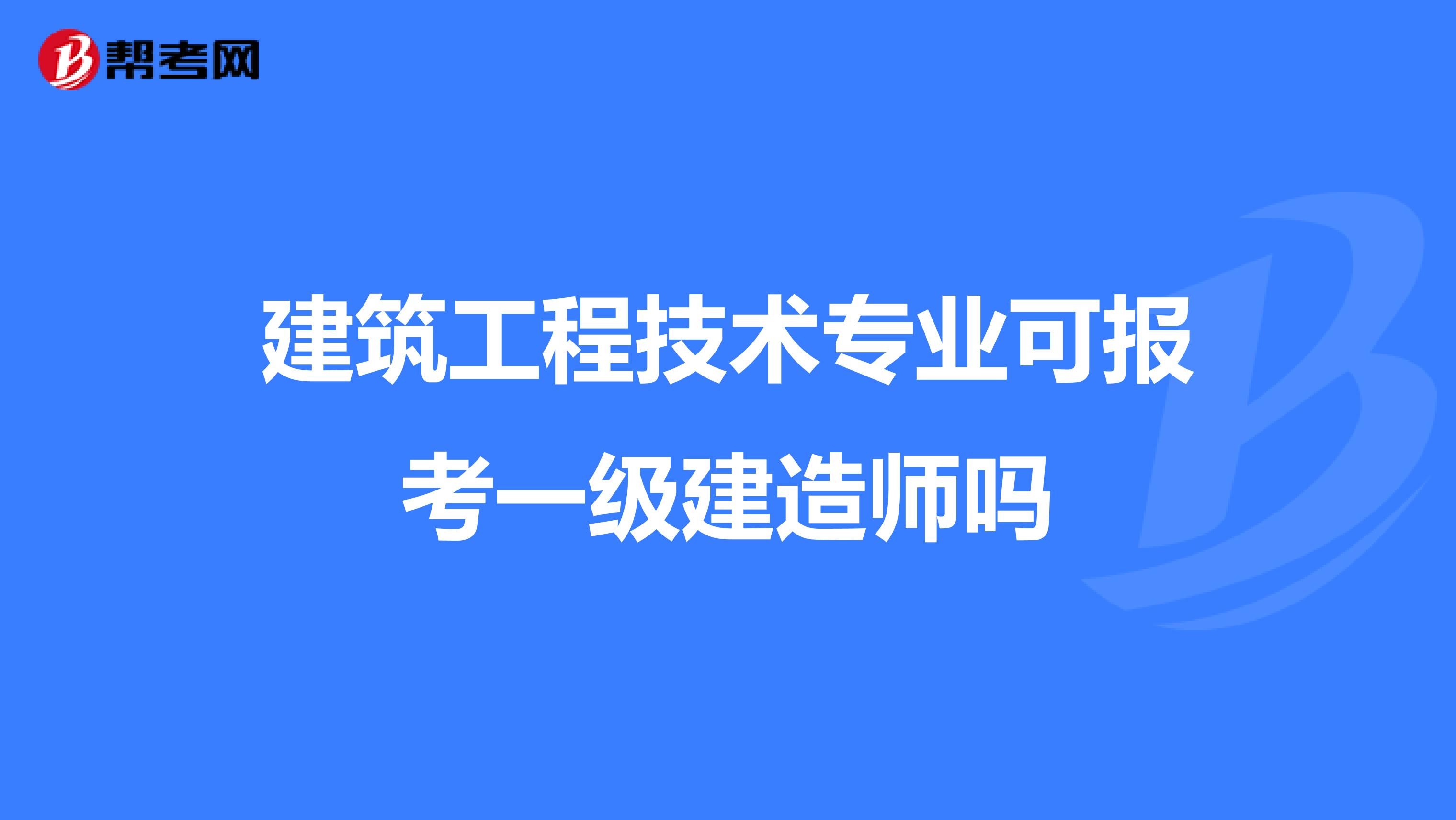 建筑工程技术专业可报考一级建造师吗