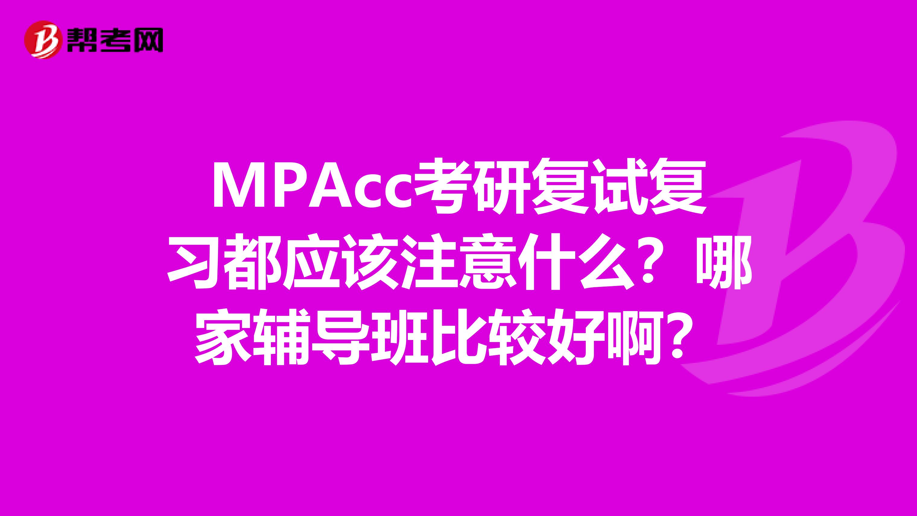 MPAcc考研复试复习都应该注意什么？哪家辅导班比较好啊？