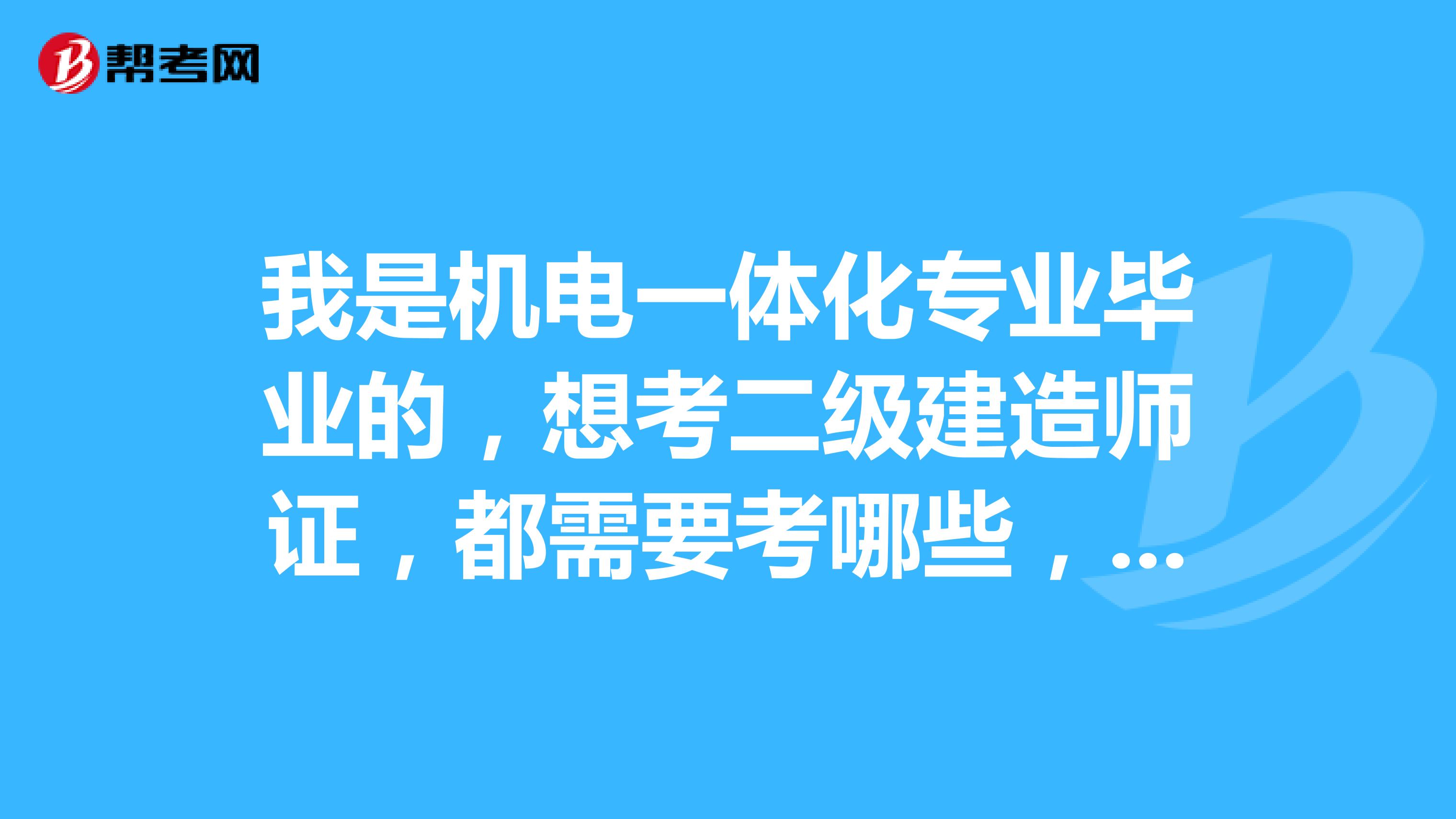 我是机电一体化专业毕业的，想考二级建造师证，都需要考哪些，与专业关联大吗？