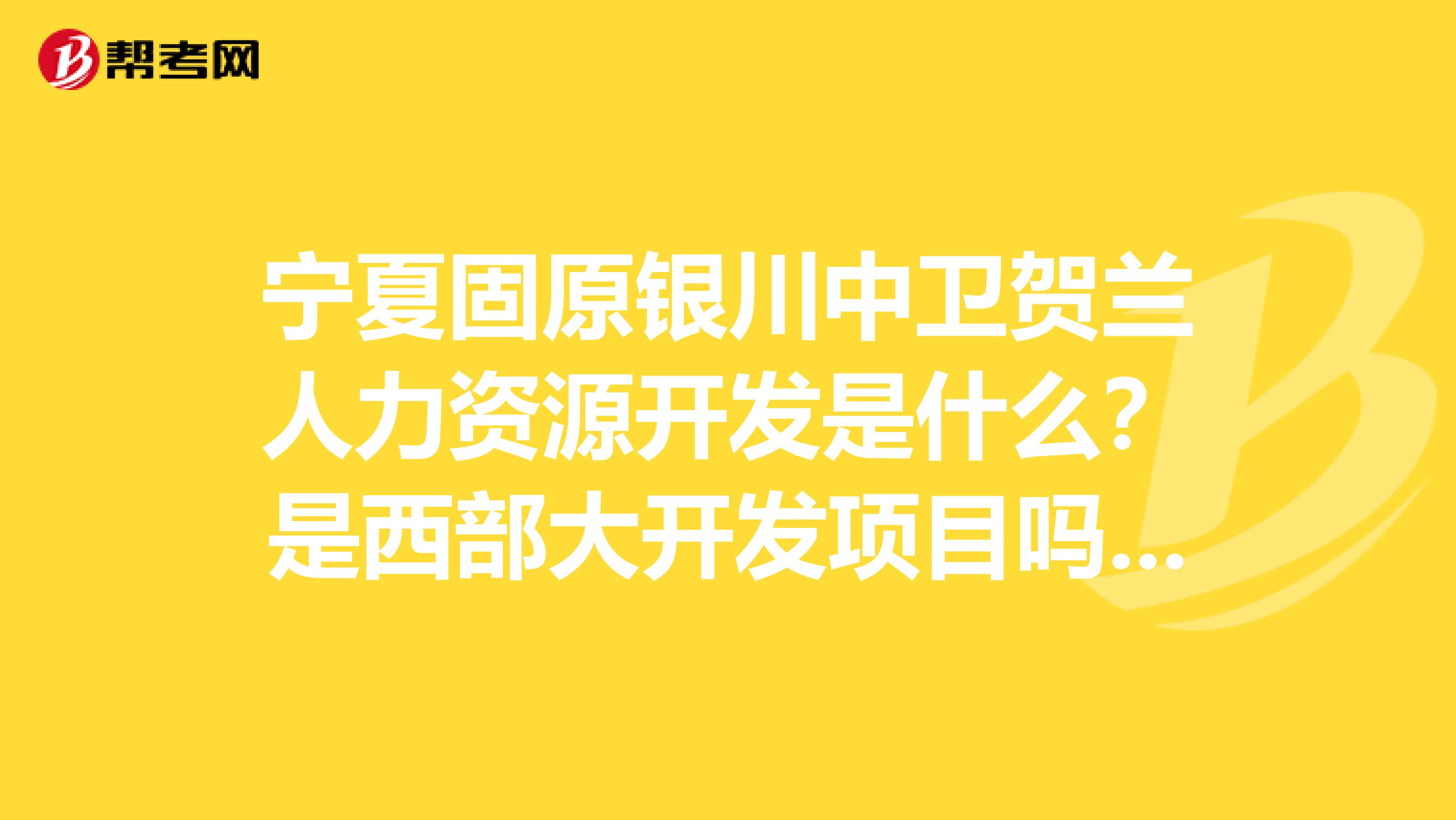 宁夏固原银川中卫贺兰人力资源开发是什么?是西部大开发项目吗?真的赚钱吗?