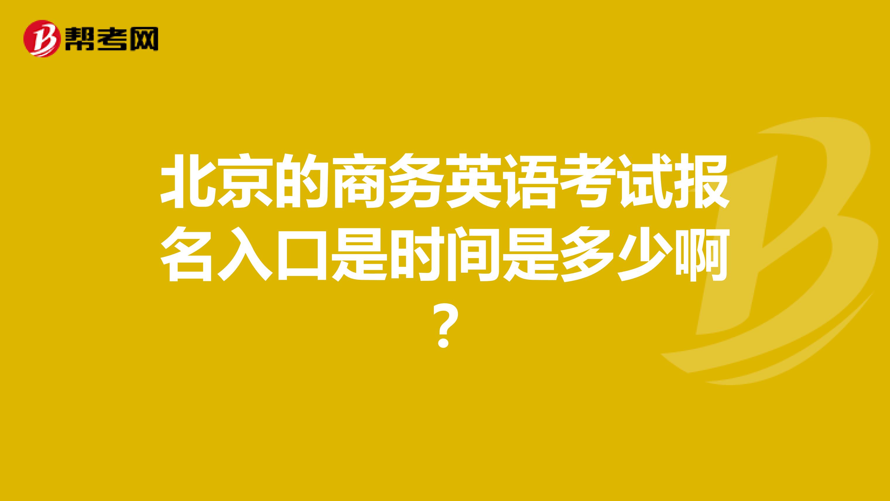 北京的商务英语考试报名入口是时间是多少啊?