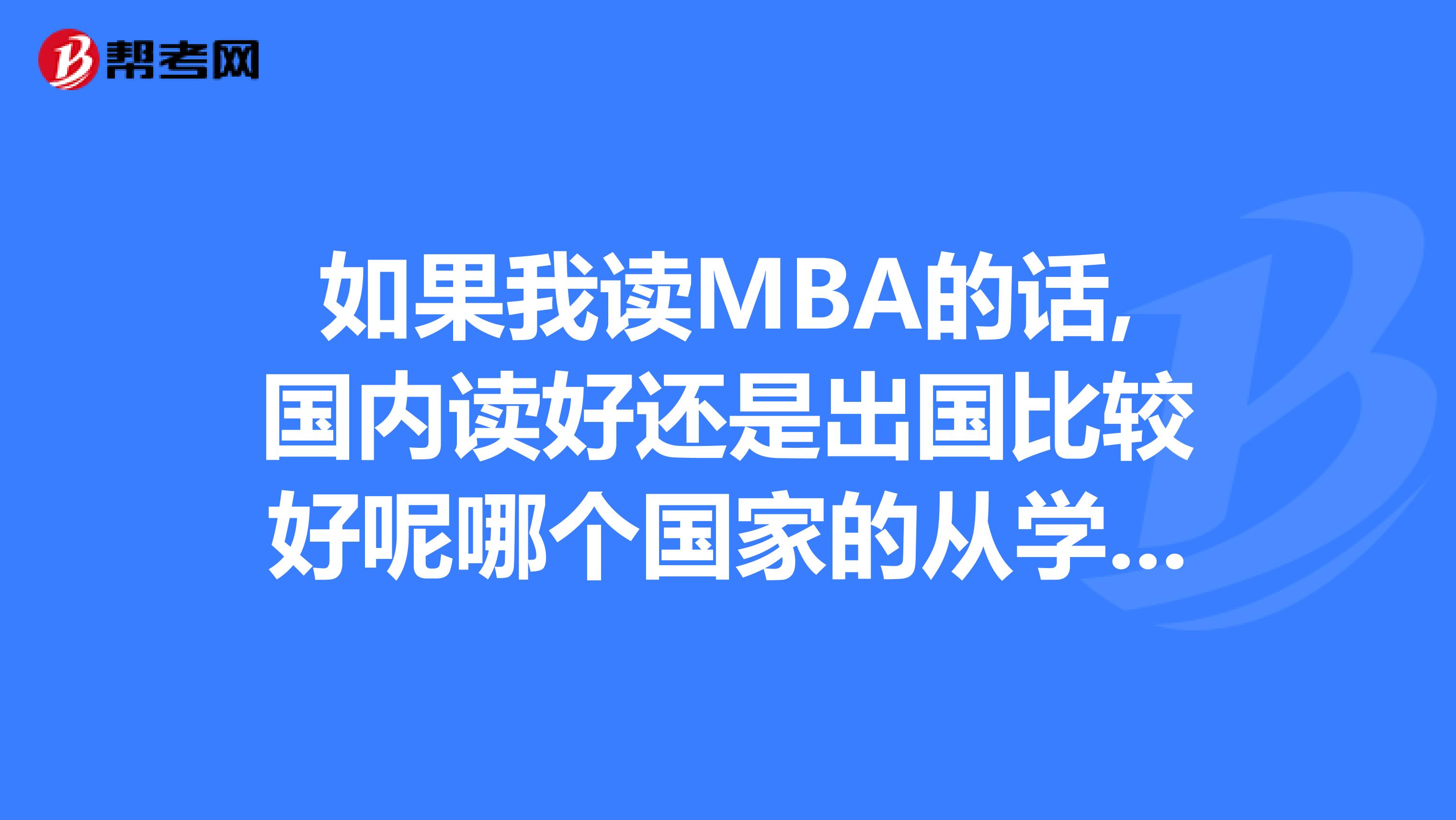 如果我读MBA的话,国内读好还是出国比较好呢哪个国家的从学费和条件来讲会比较好呢