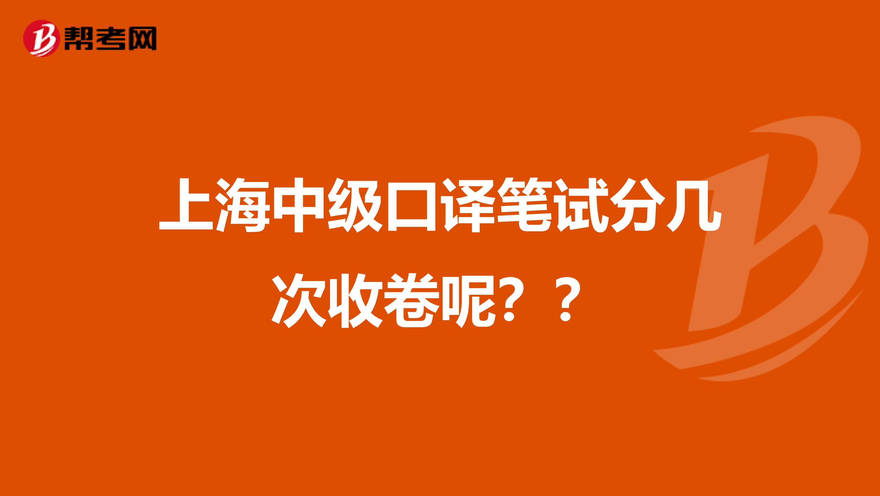 上海中级口译笔试分几次收卷呢??