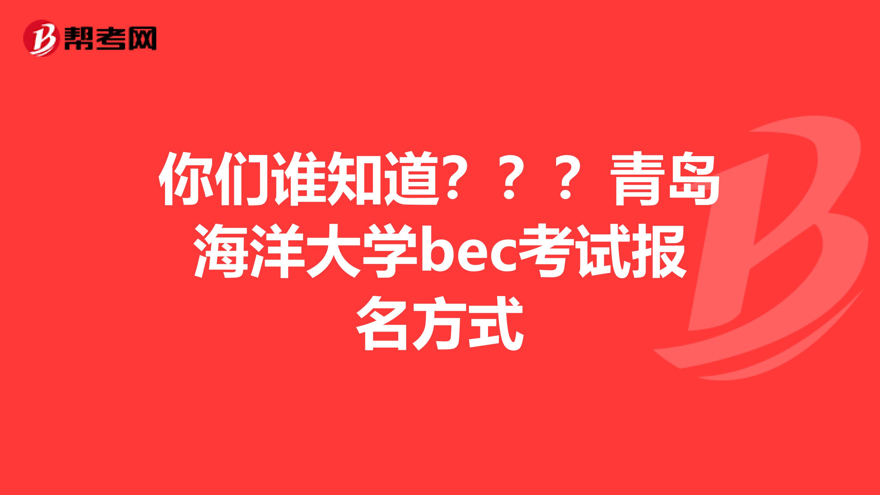 你们谁知道？？？青岛海洋大学bec考试报名方式