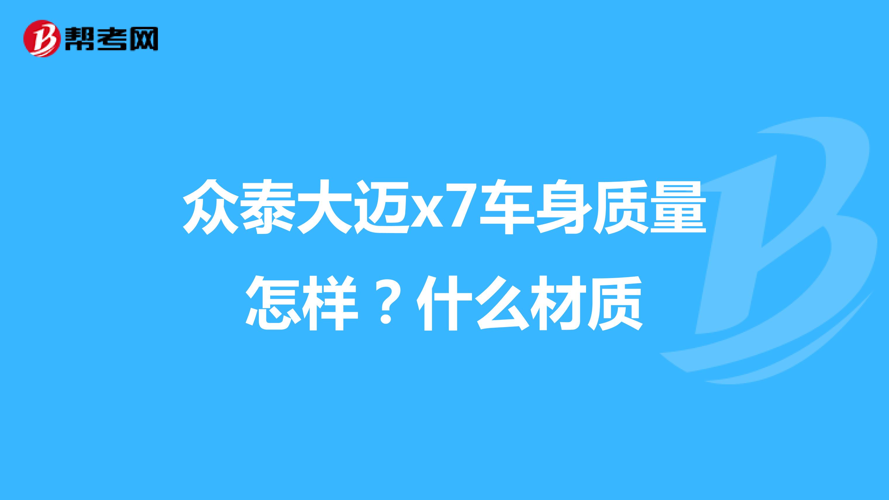 众泰大迈x7车身质量怎样？什么材质