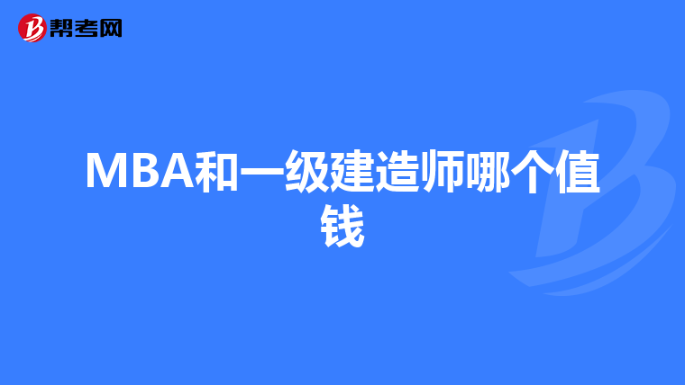 MBA和一级建造师哪个值钱