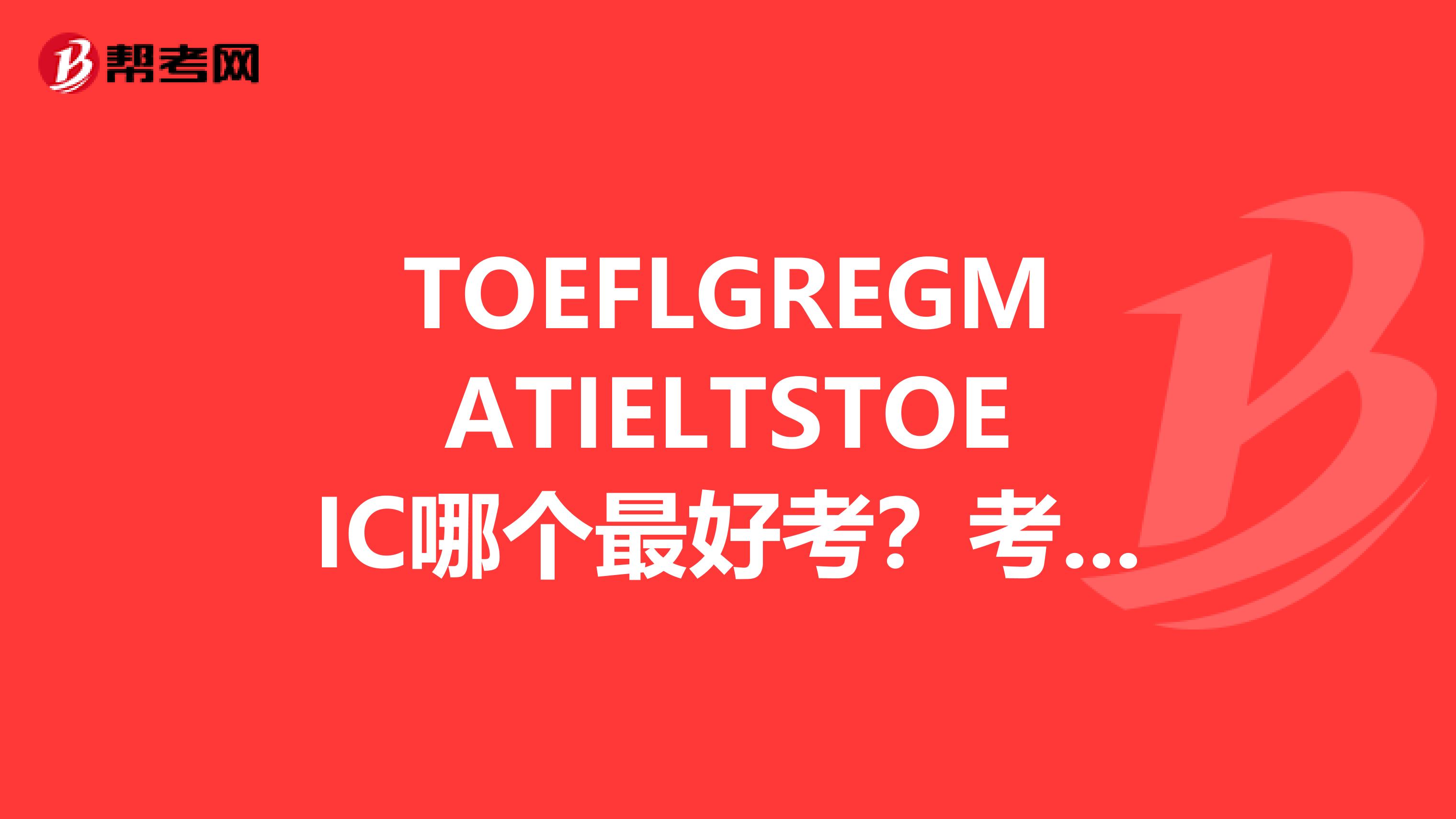 TOEFLGREGMATIELTSTOEIC哪個最好考？考試周期最短？我找工作非常著急，必須盡快拿一個...