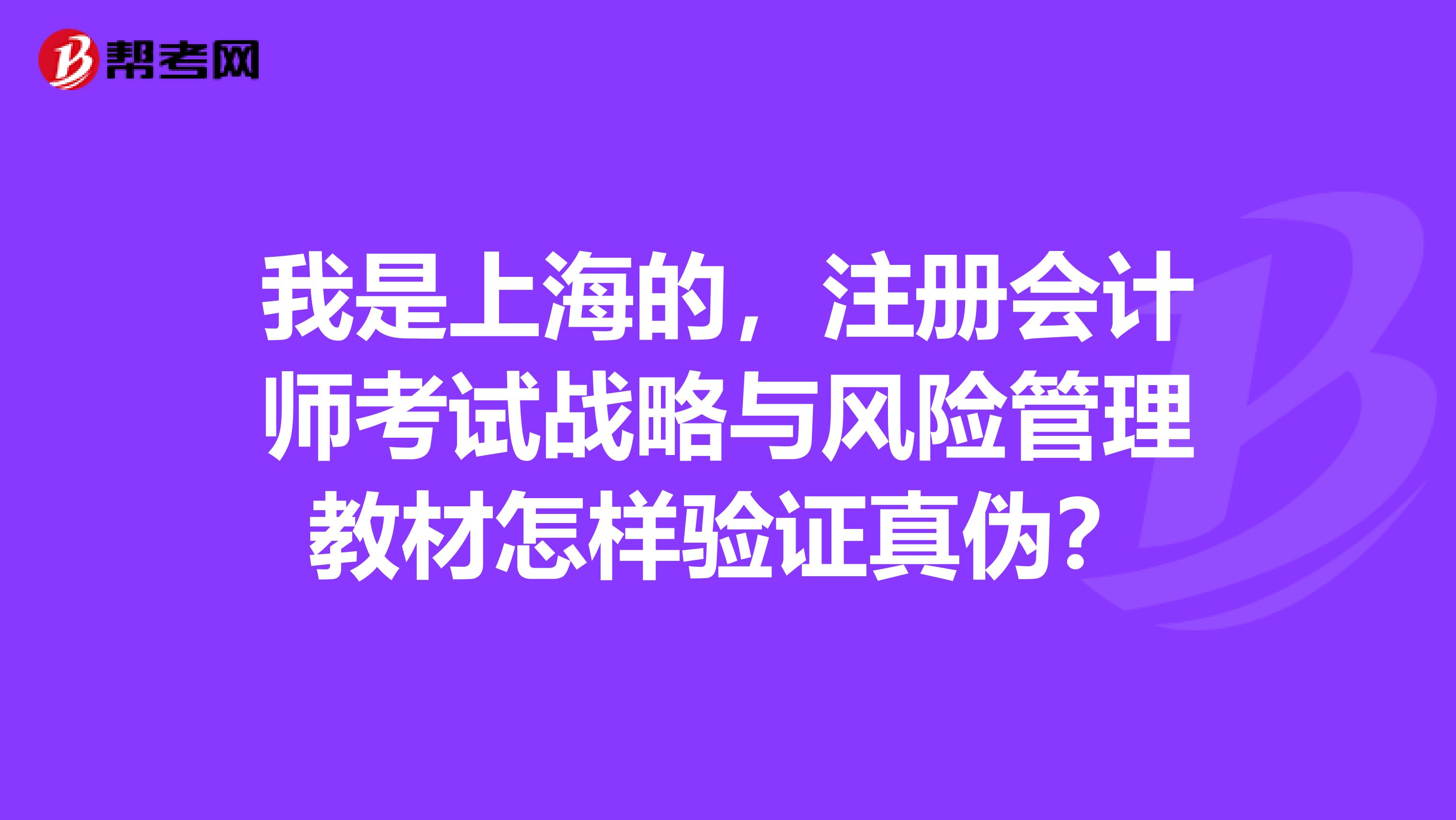 我是上海的，注冊會計師考試戰略與風險管理教材怎樣驗證真偽？