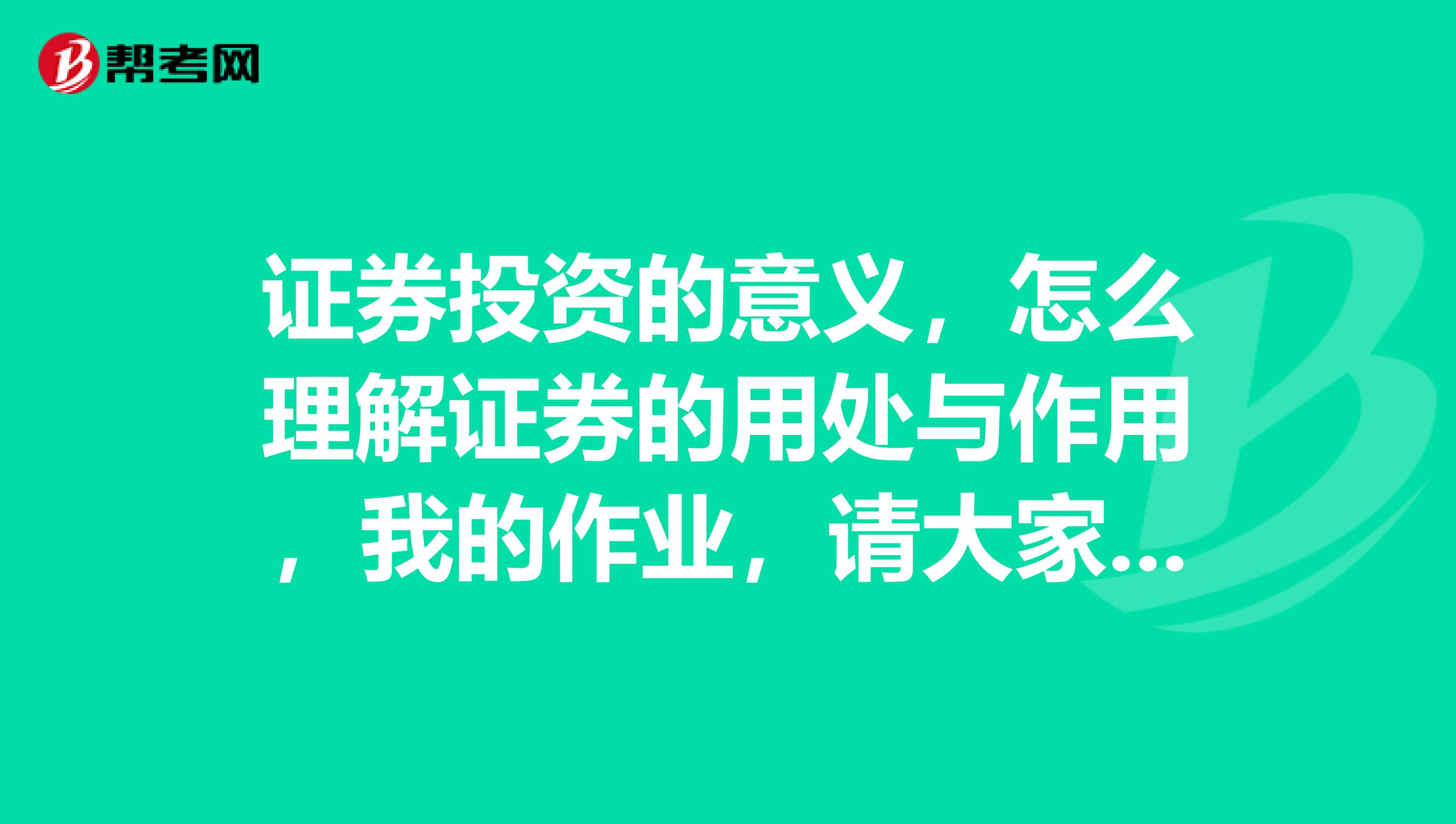 证券投资的意义，怎么理解证券的用处与作用，我的作业，请大家帮帮我！