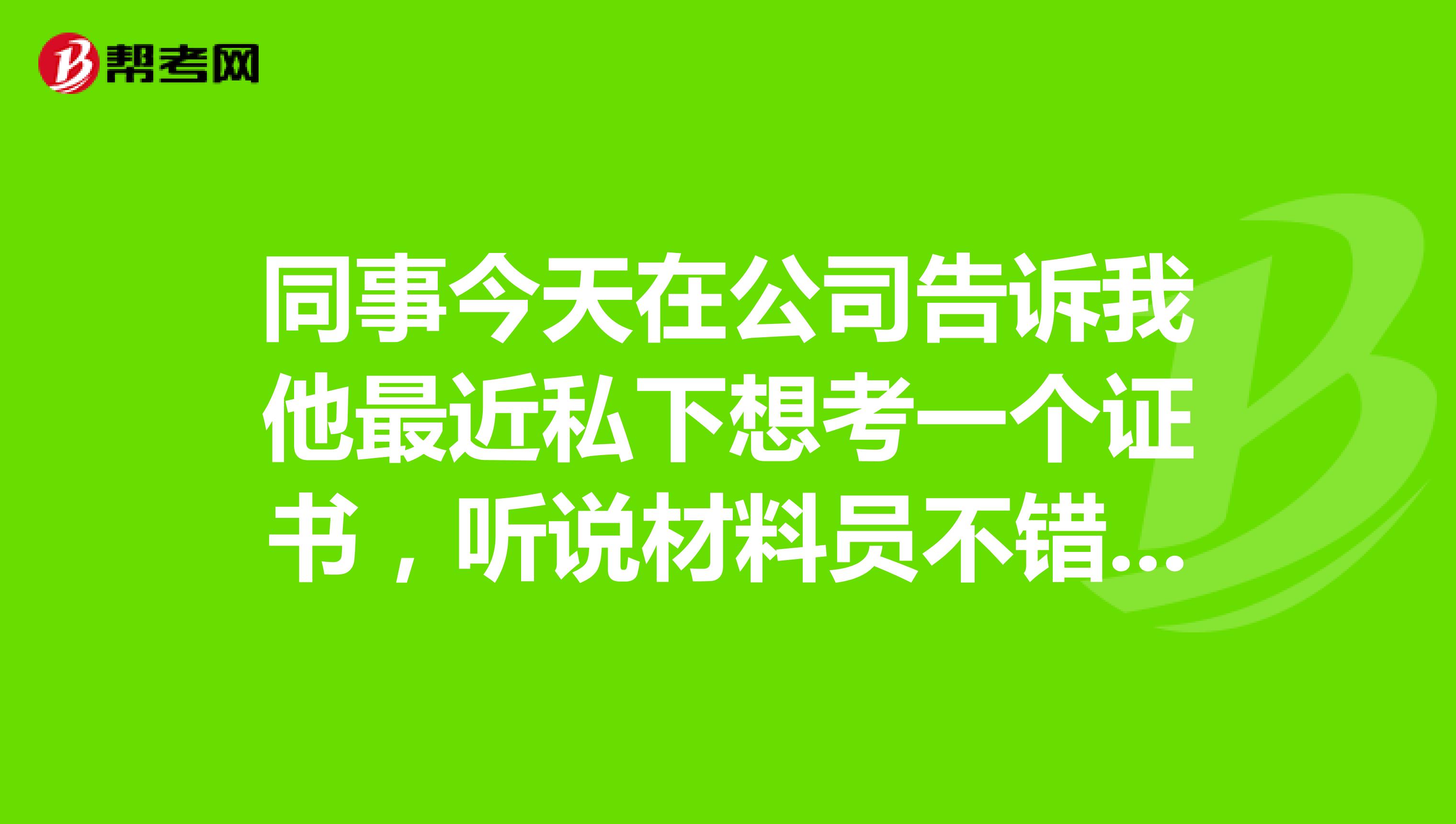 同事今天在公司告诉我他最近私下想考一个证书,听说材料员不错,但是不知道考几科,求解。