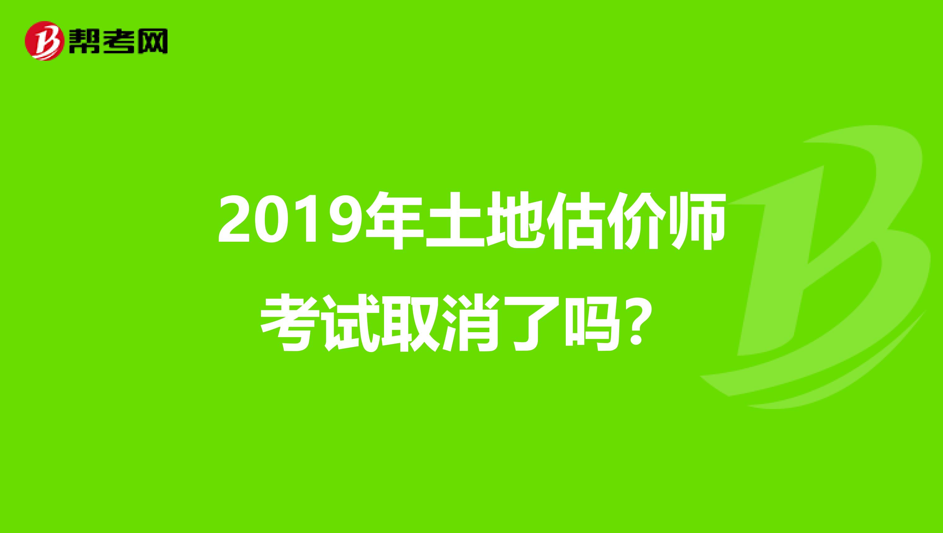 2019年土地估價師考試取消了嗎？