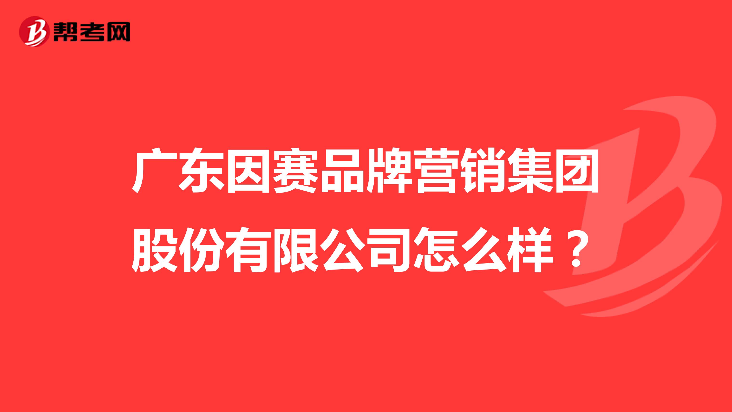 广东因赛品牌营销集团股份有限公司怎么样？