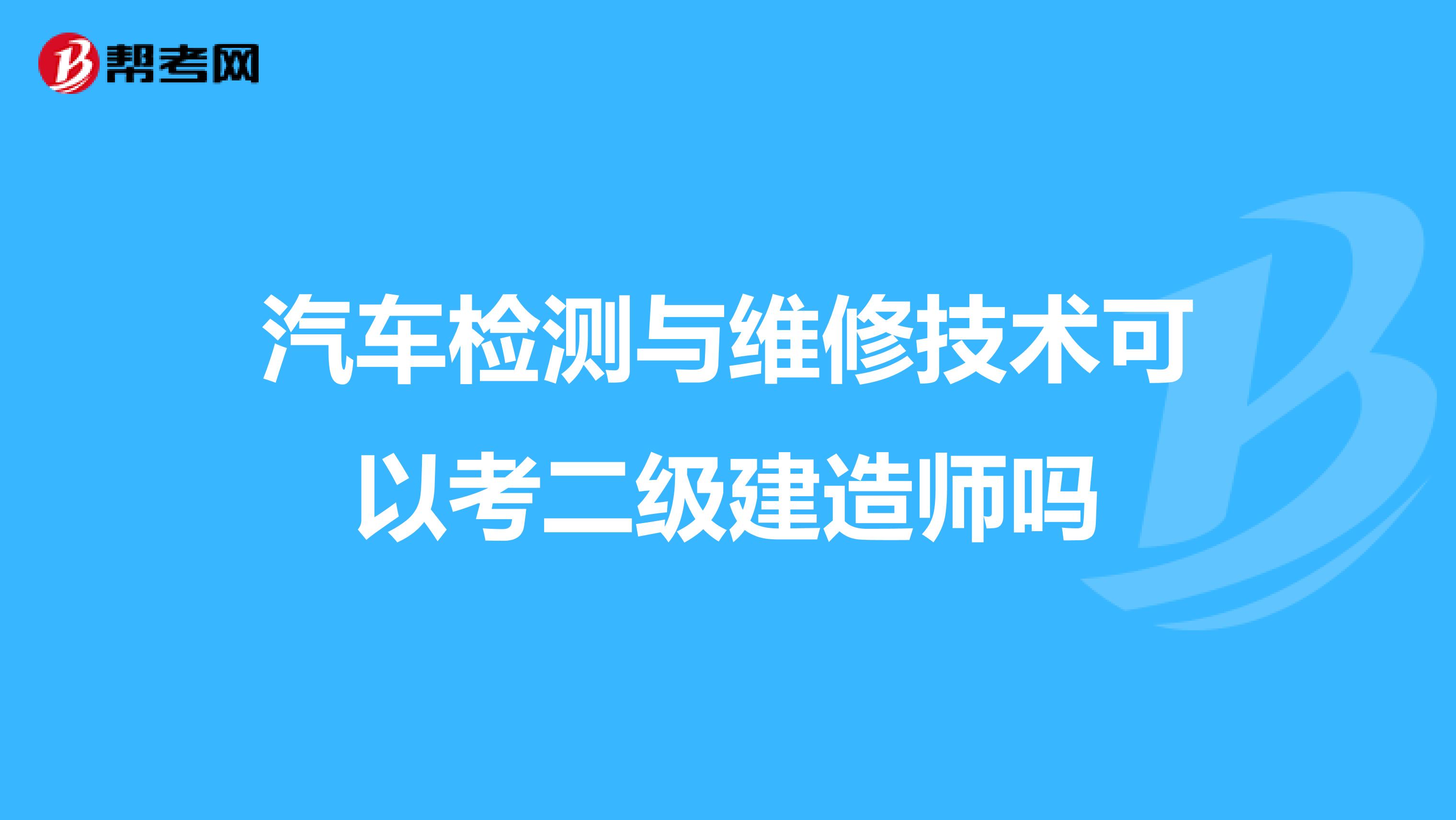 汽车检测与维修技术可以考二级建造师吗