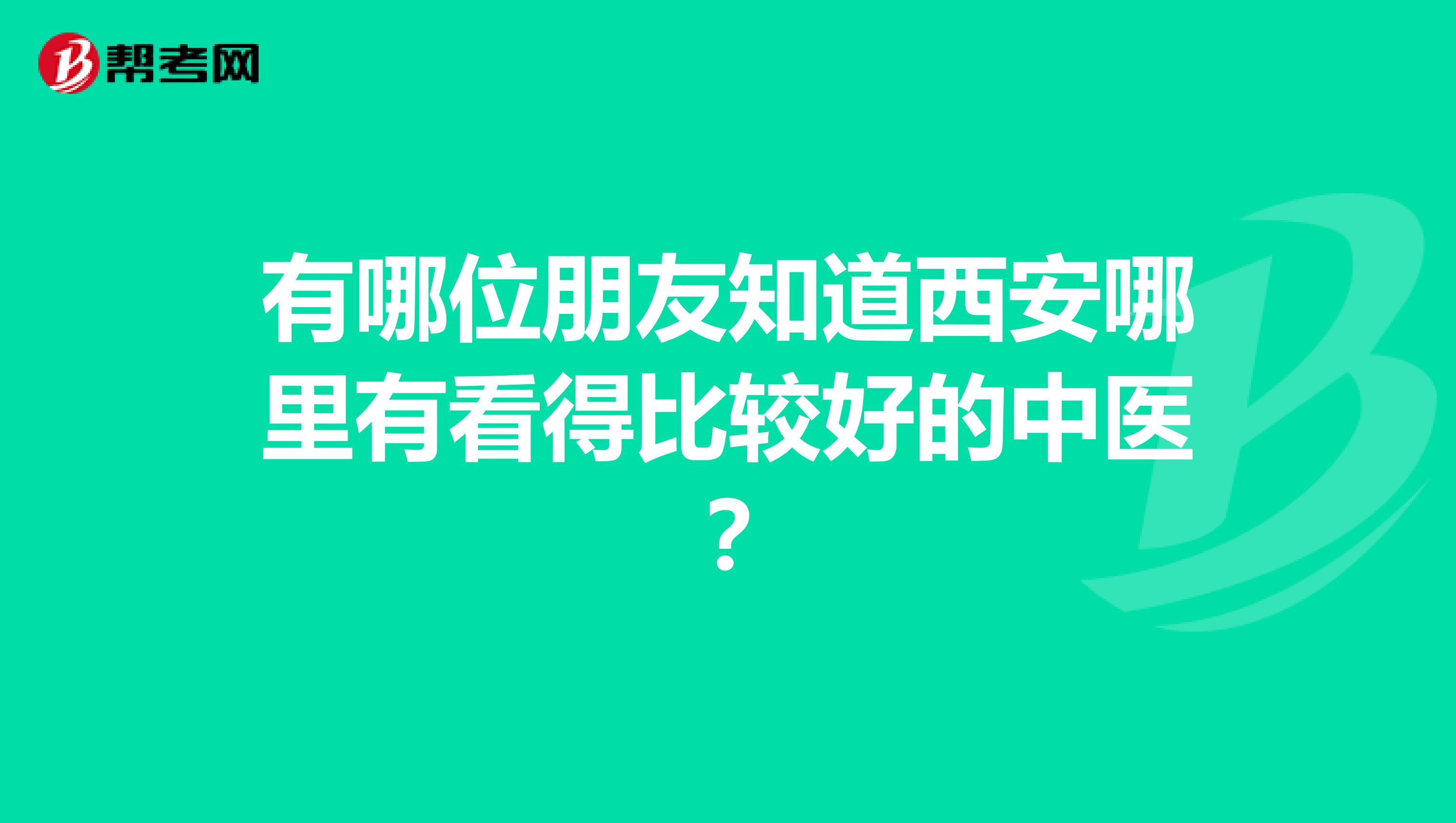 有哪位朋友知道西安哪里有看得比较好的中医?