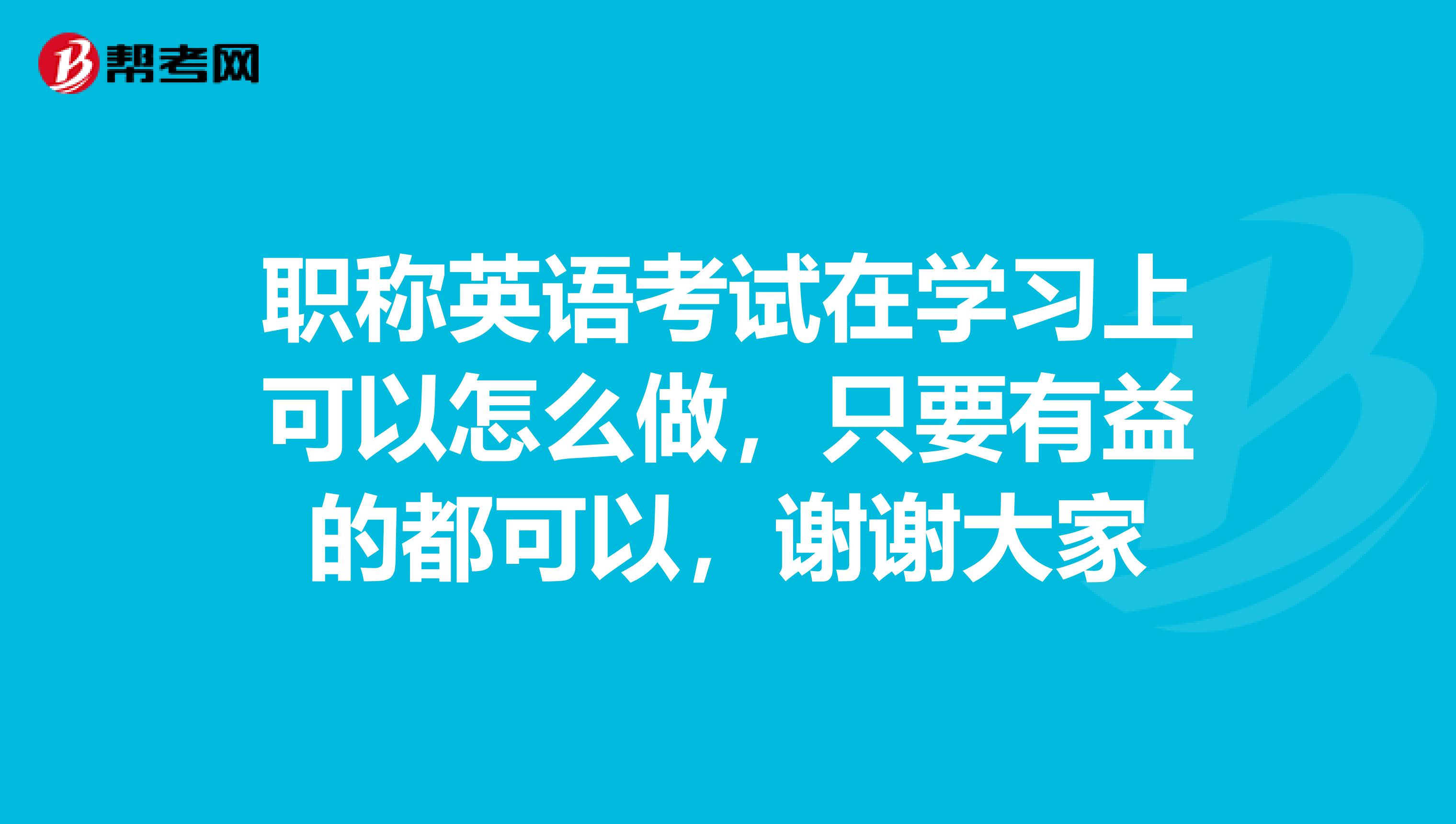 职称英语考试在学习上可以怎么做,只要有益的都可以,谢谢大家