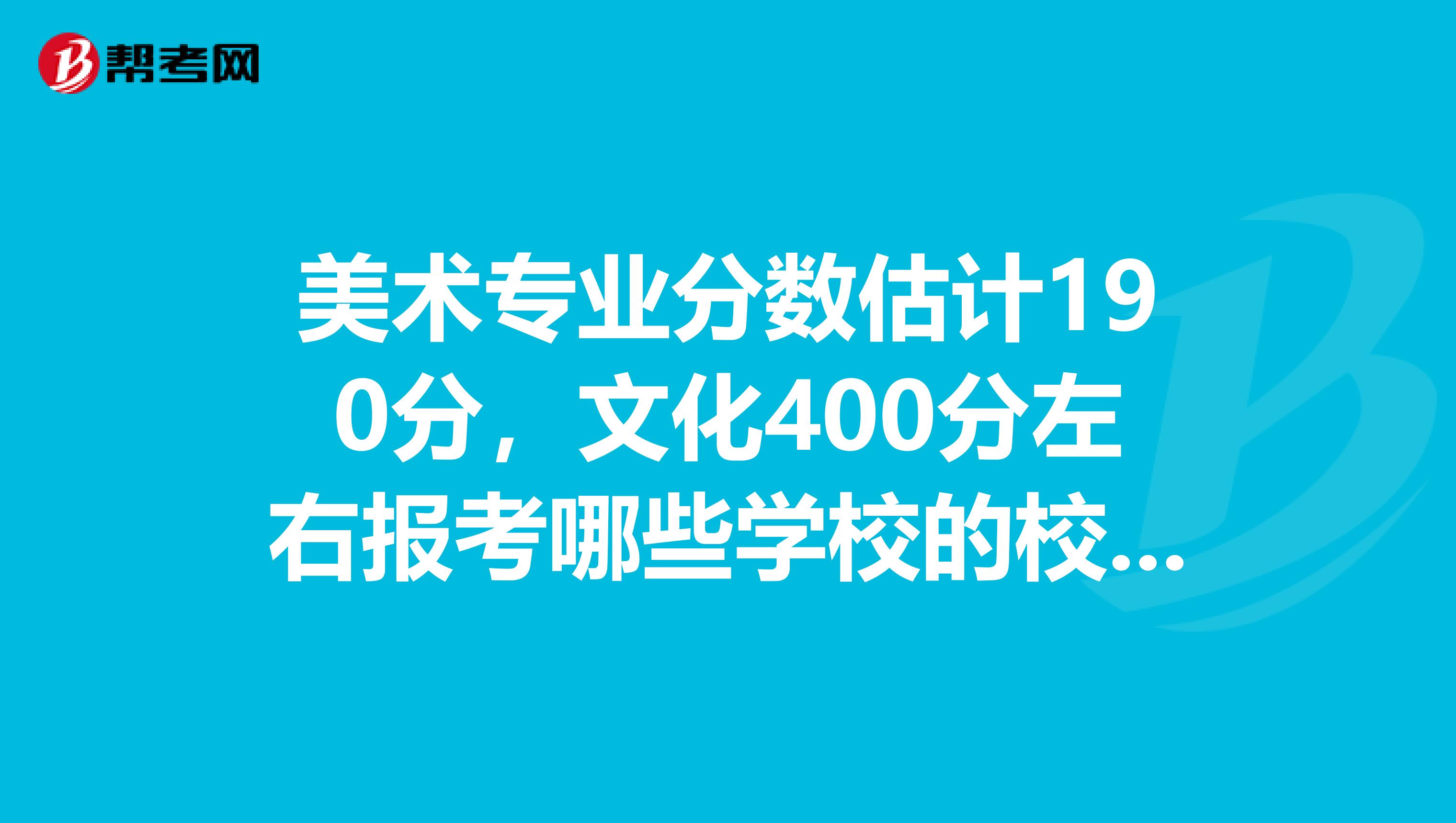 美术专业分数估计190分，文化400分左右报考哪些学校的校考好些