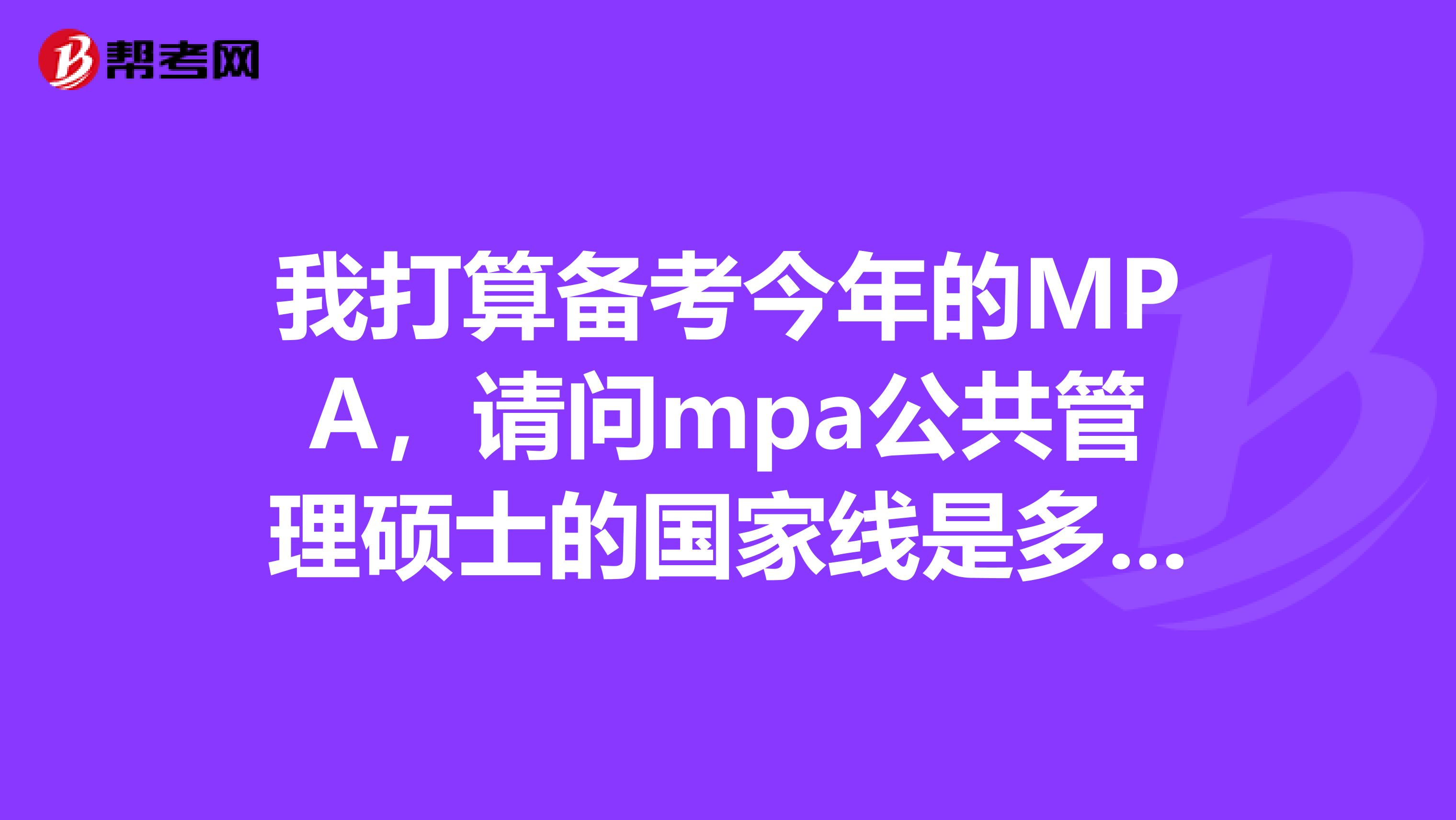我打算備考今年的MPA，請(qǐng)問(wèn)mpa公共管理碩士的國(guó)家線是多少？