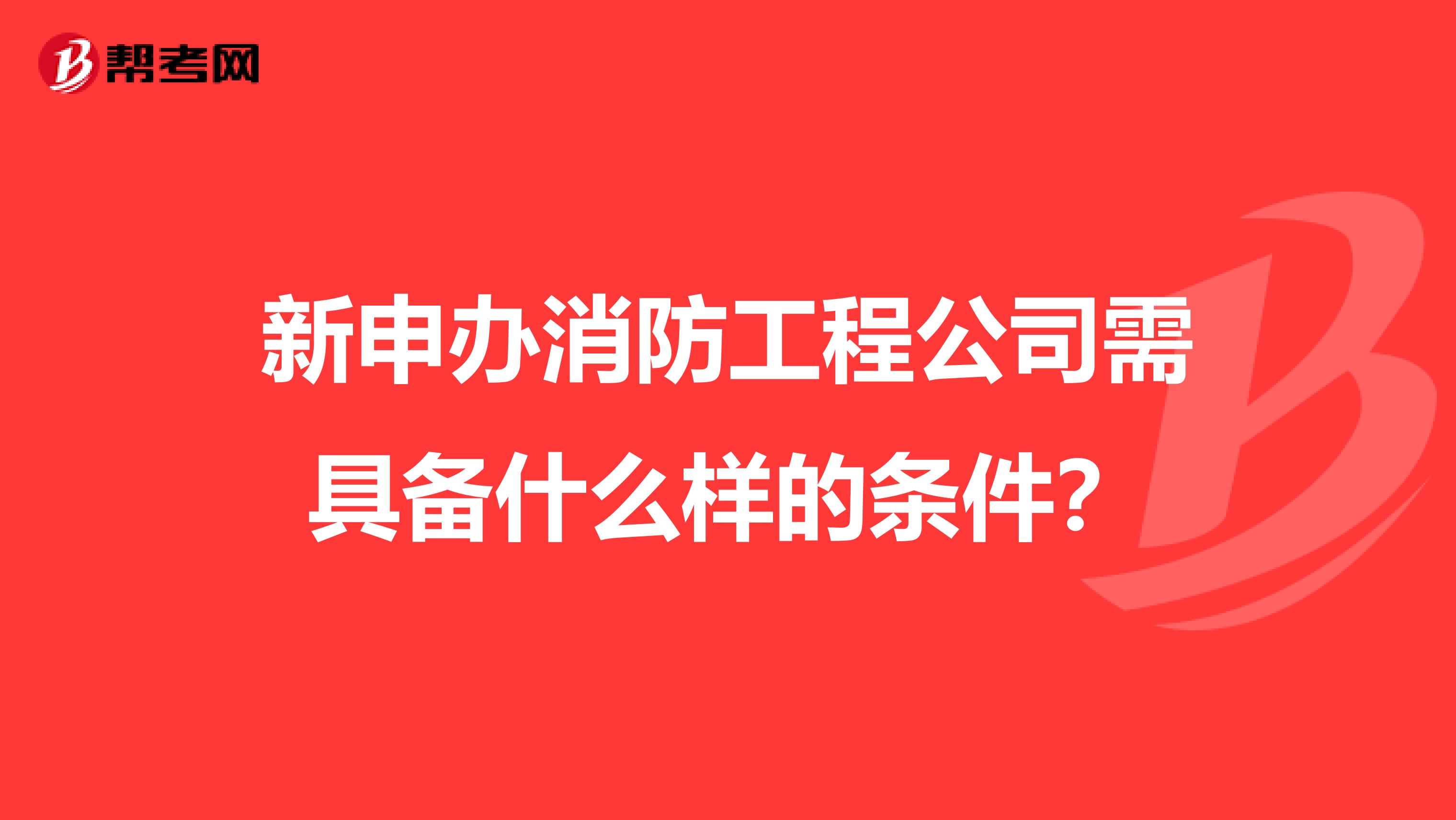 新申办消防工程公司需具备什么样的条件?