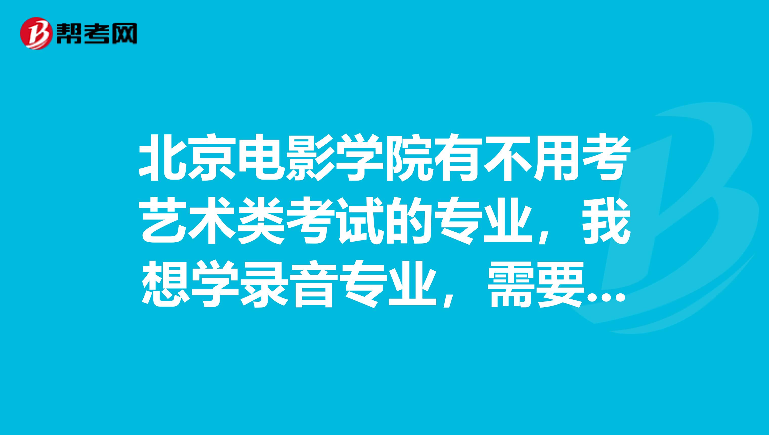 北京电影学院有不用考艺术类考试的专业,我想学录音专业,需要考艺术专业吗?