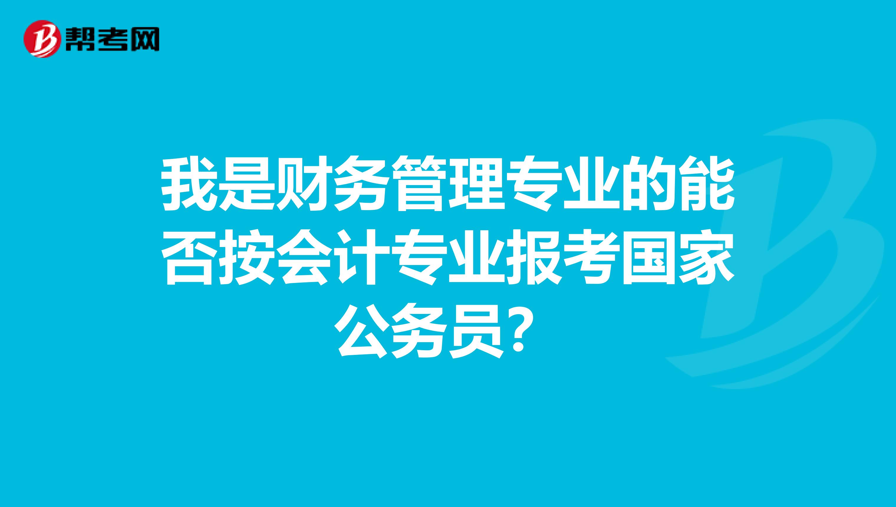 我是财务管理专业的能否按会计专业报考国家公务员？