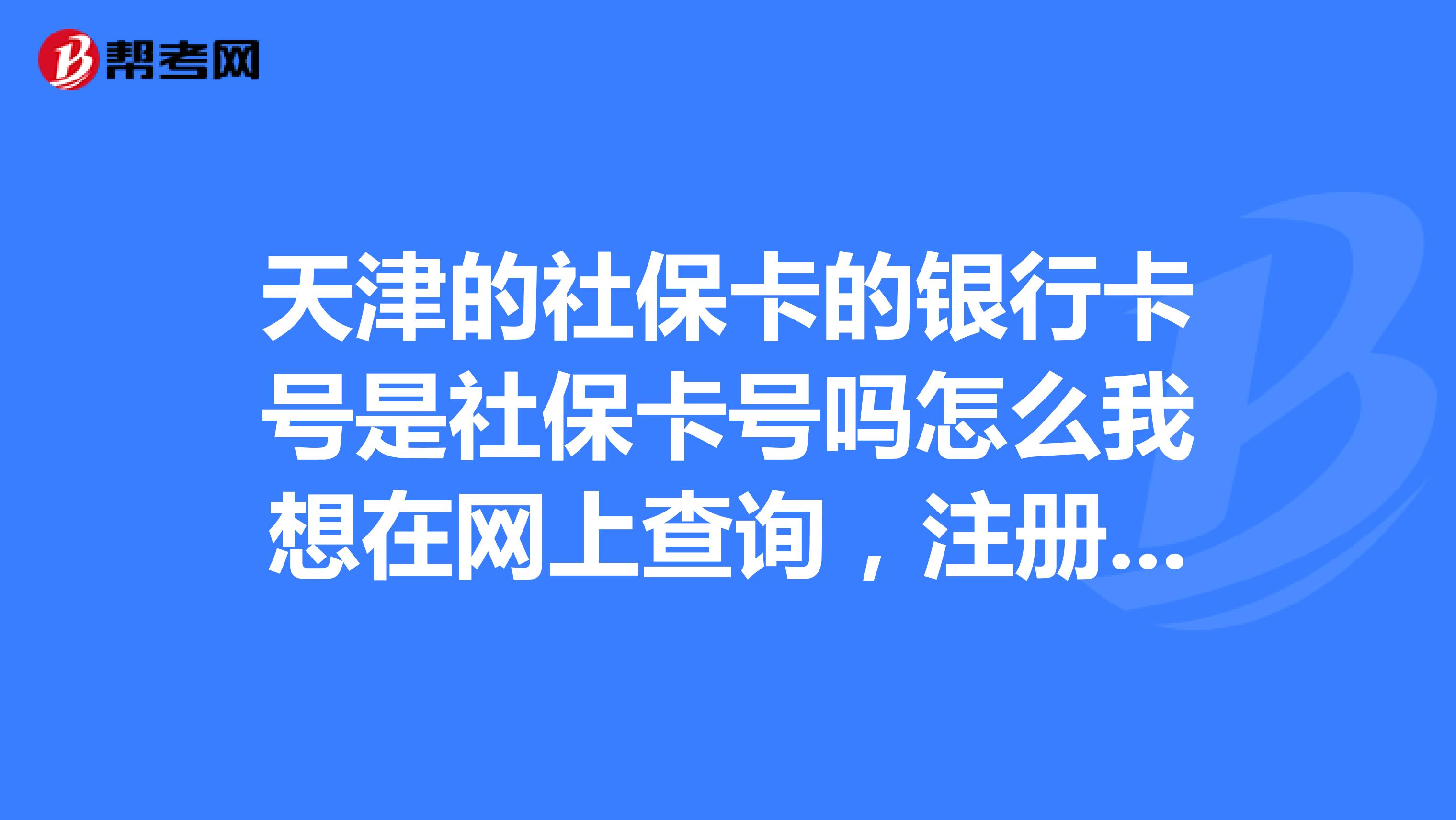 天津的社保卡的银行卡号是社保卡号吗怎么我想在网上查询,注册的时候说我输入有误呢。跟激活卡有关吗?