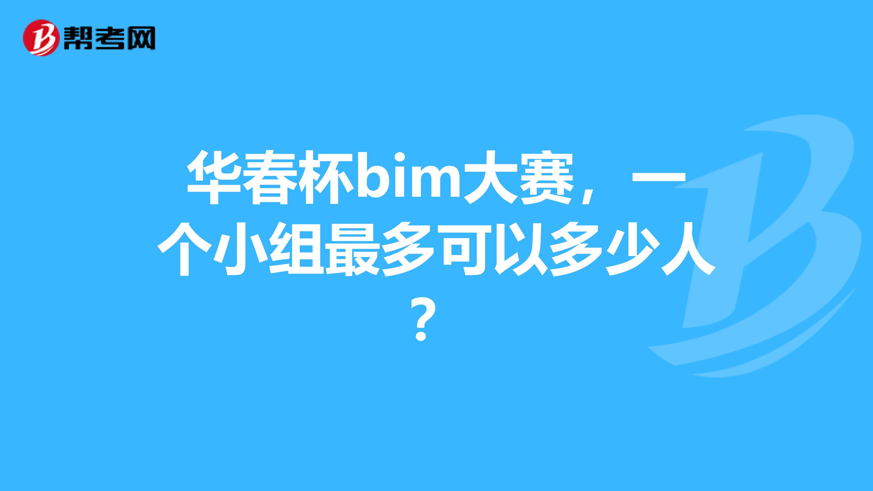 华春杯bim大赛,一个小组最多可以多少人?