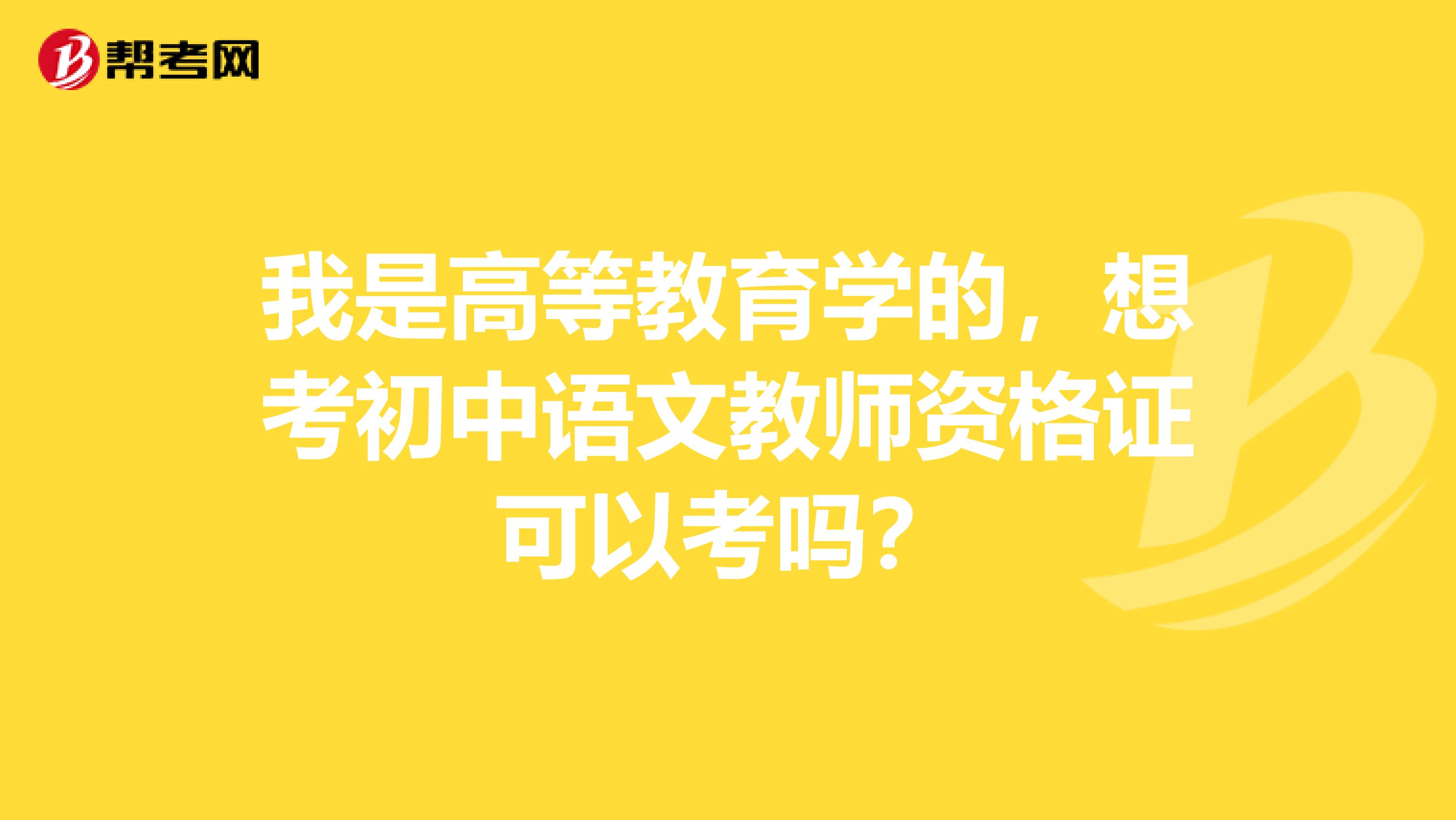 我是高等教育学的,想考初中语文教师资格证可以考吗?