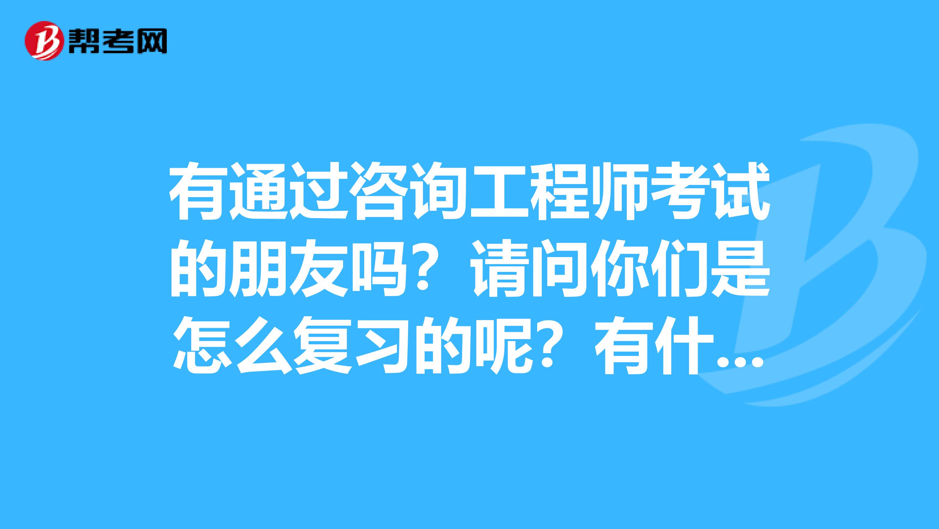 有通过咨询工程师考试的朋友吗？请问你们是怎么复习的呢？有什么好的复习方法吗？