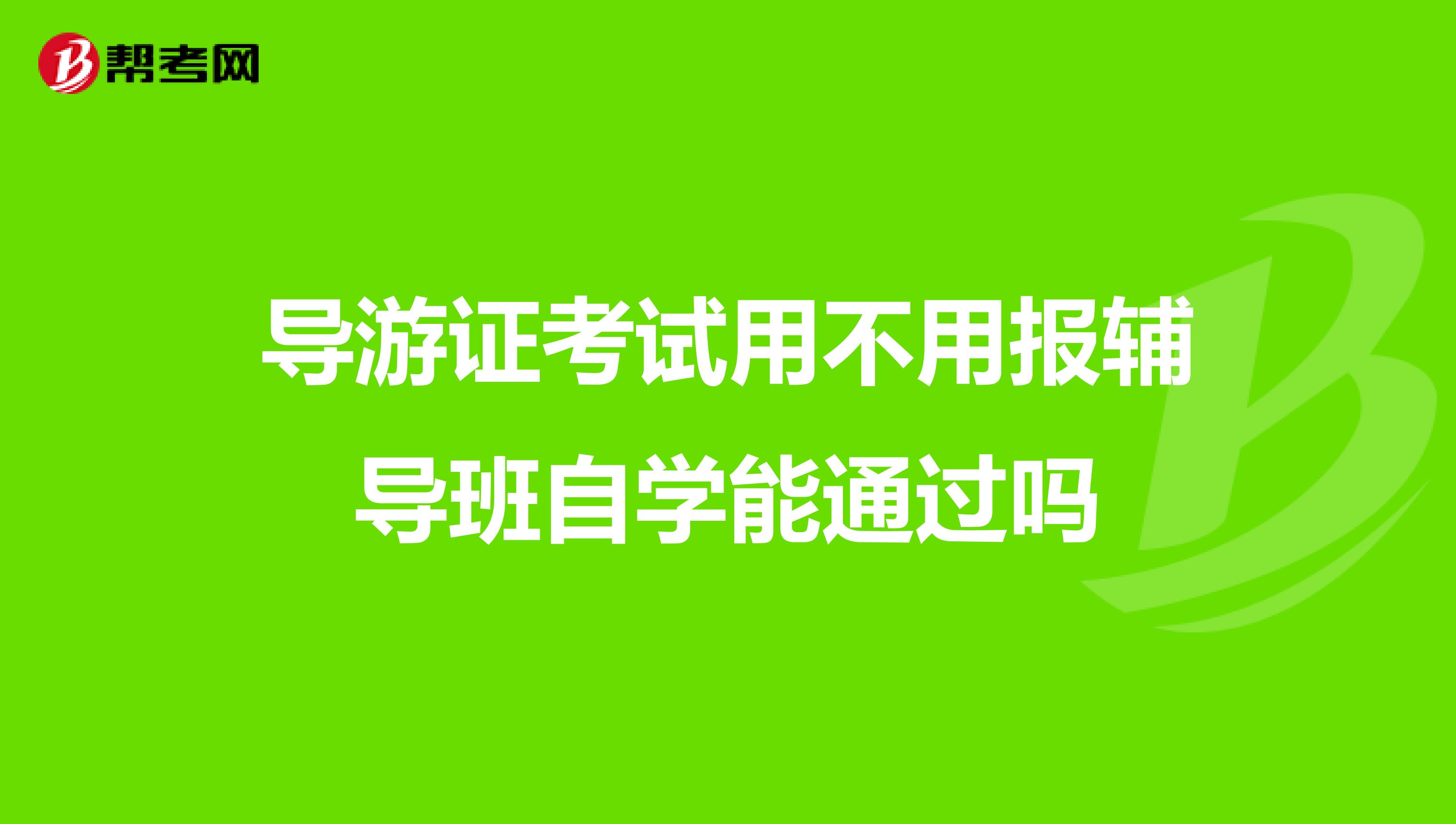 导游证考试用不用报辅导班自学能通过吗