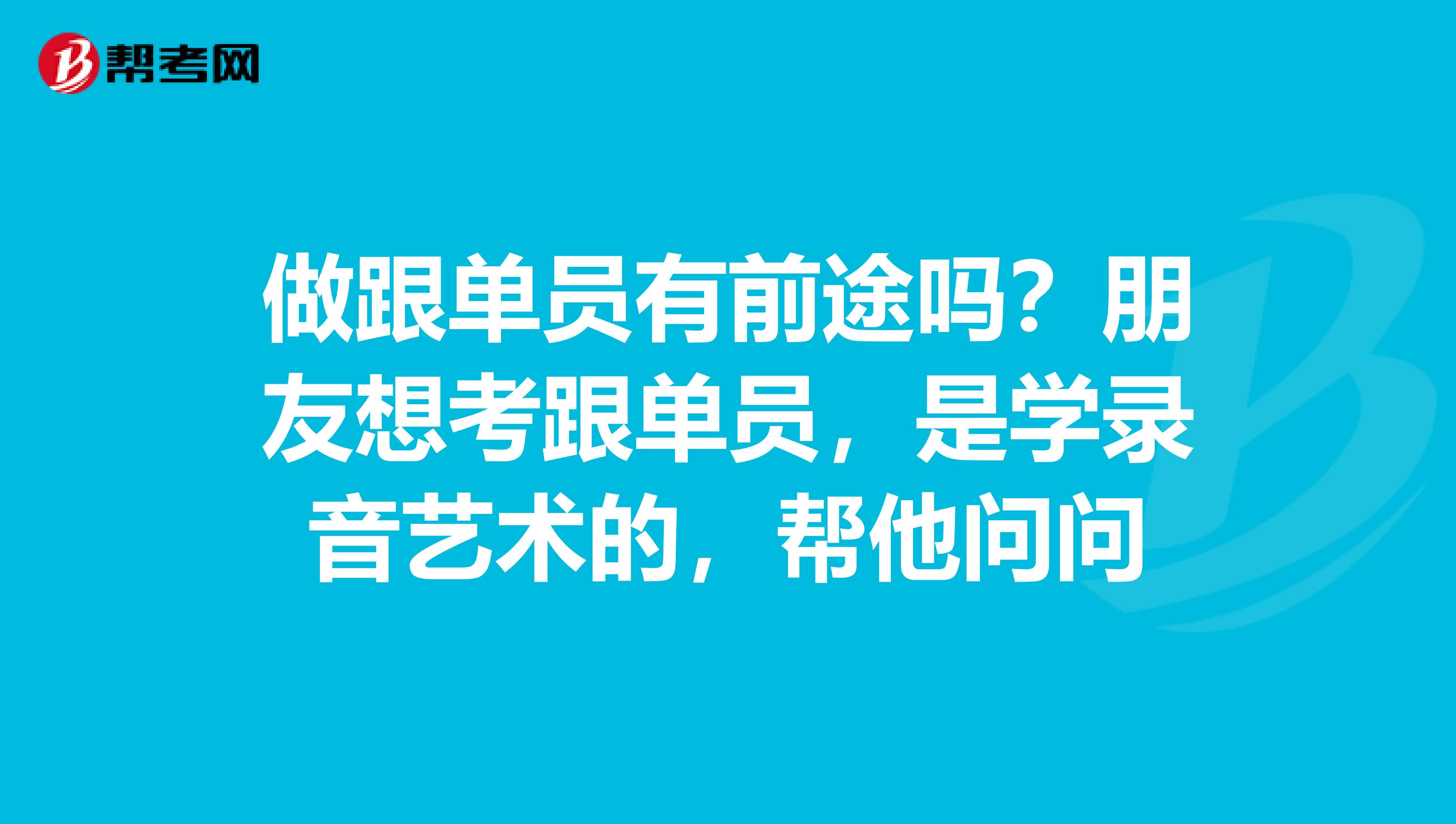 做跟单员有前途吗?朋友想考跟单员,是学录音艺术的,帮他问问