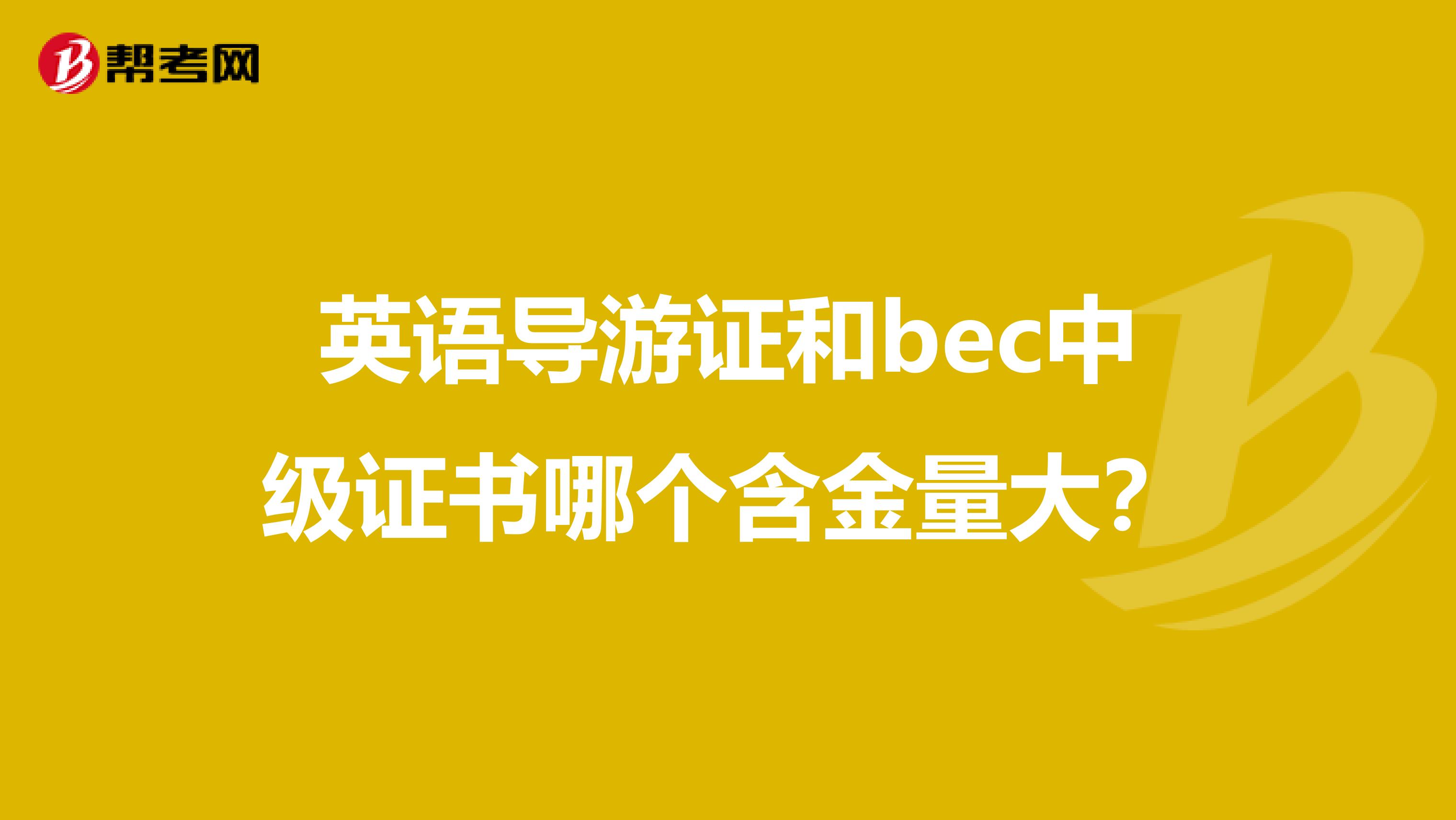 英语导游证和bec中级证书哪个含金量大?
