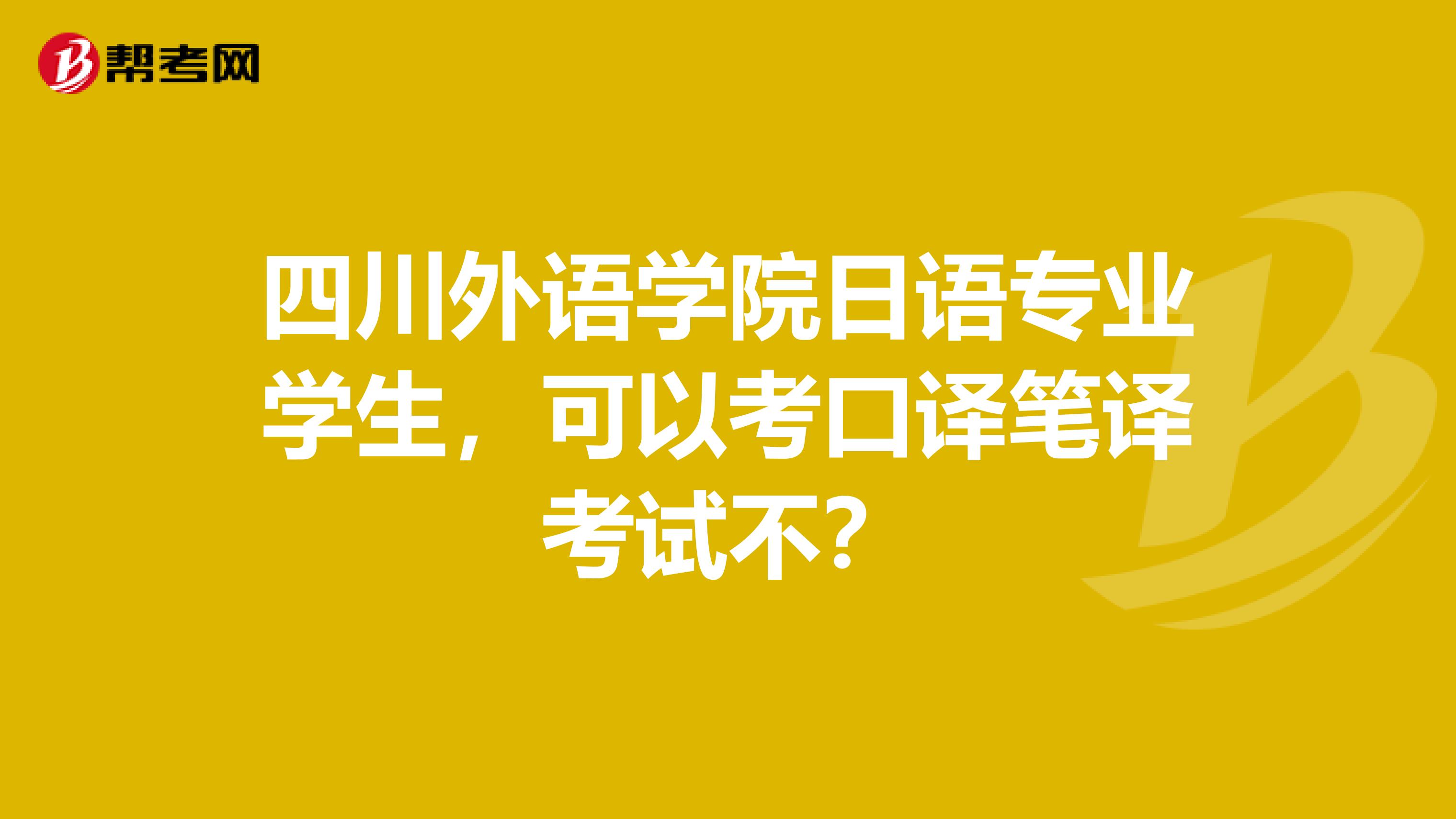 四川外語學院日語專業學生，可以考口譯筆譯考試不？
