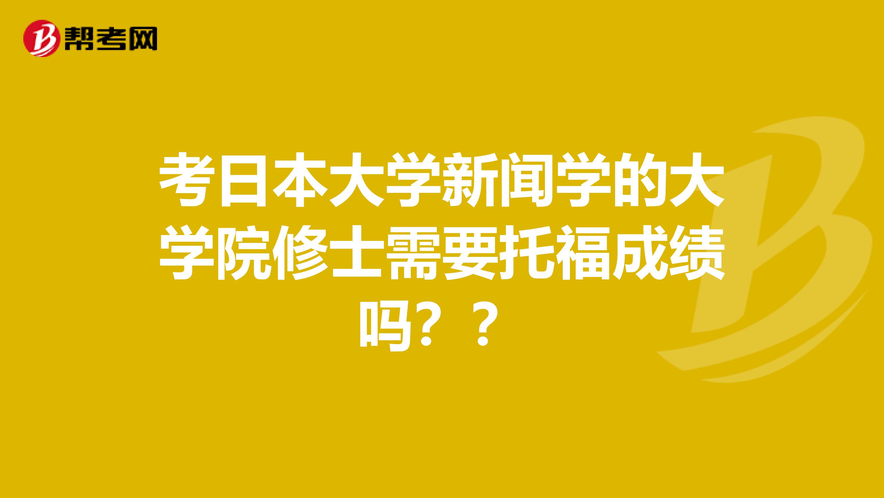 考日本大学新闻学的大学院修士需要托福成绩吗？？