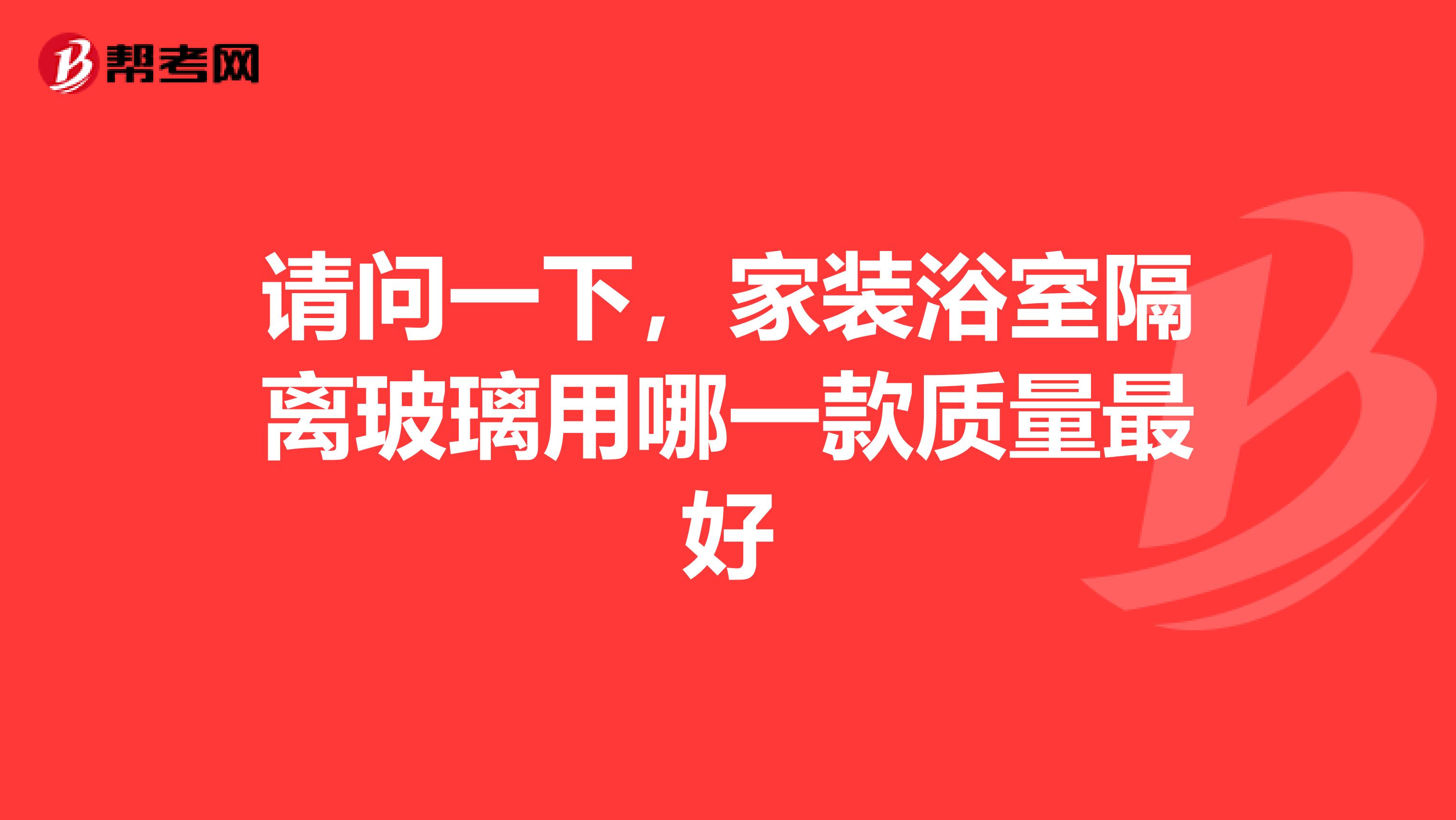 请问一下，家装浴室隔离玻璃用哪一款质量最好