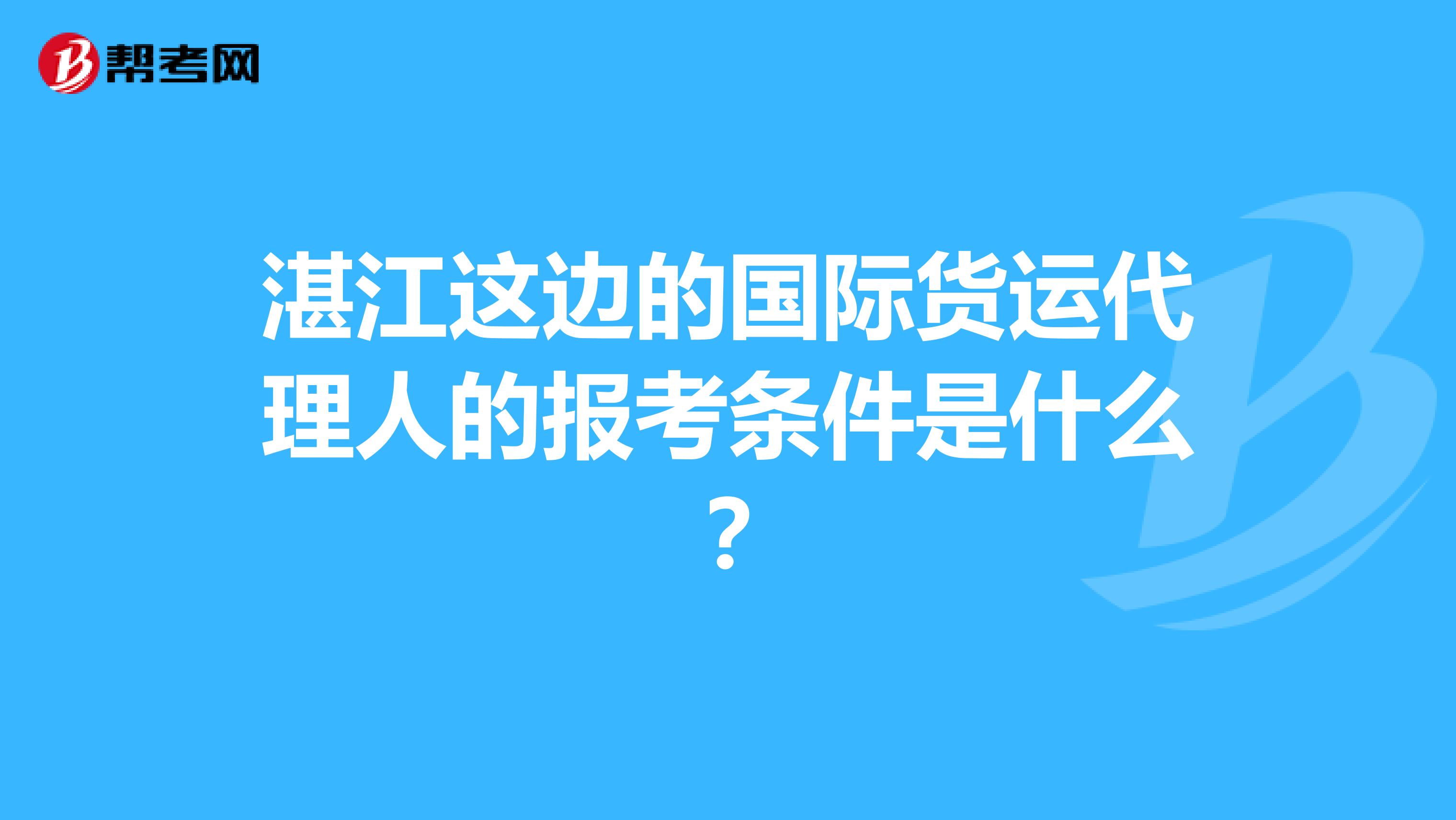 湛江这边的国际货运代理人的报考条件是什么?