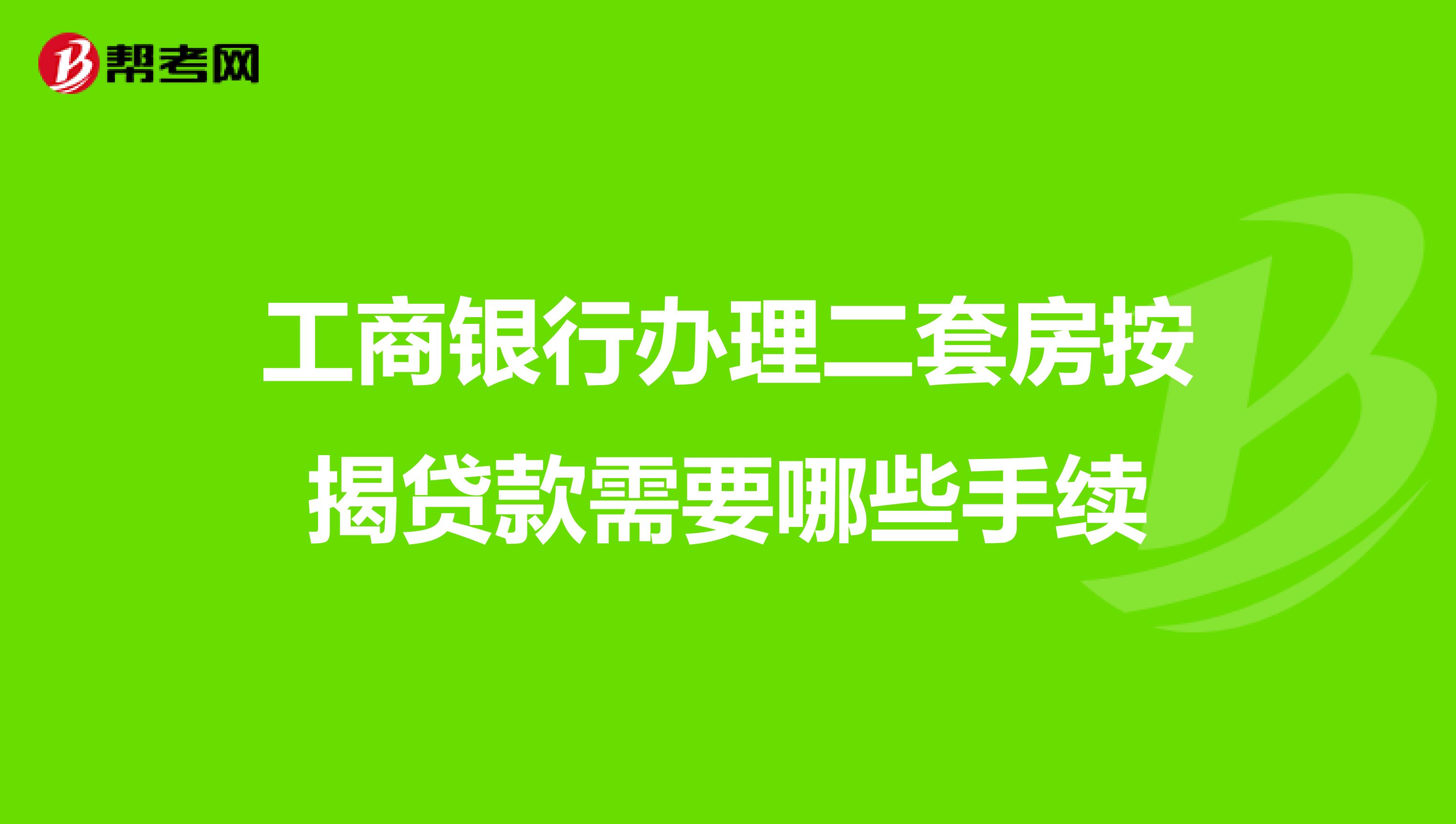 工商银行办理二套房按揭贷款需要哪些手续