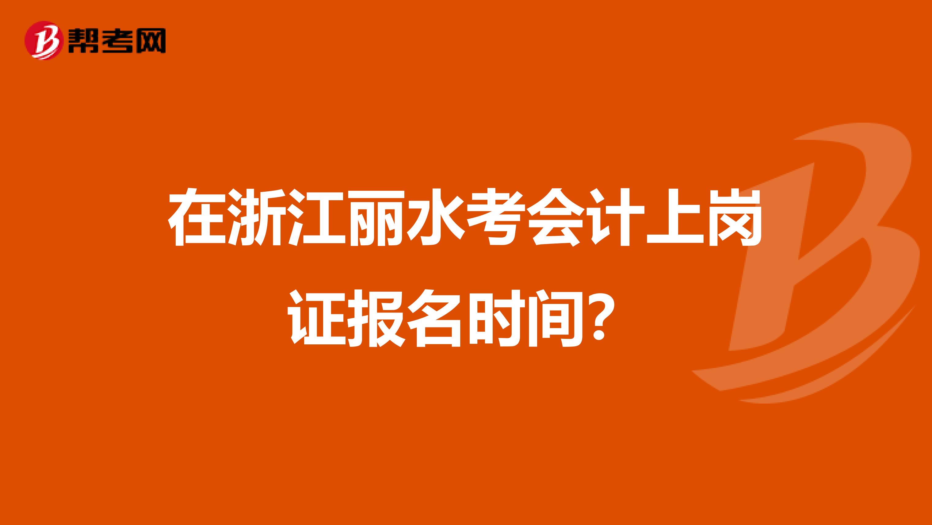 在浙江丽水考会计上岗证报名时间？