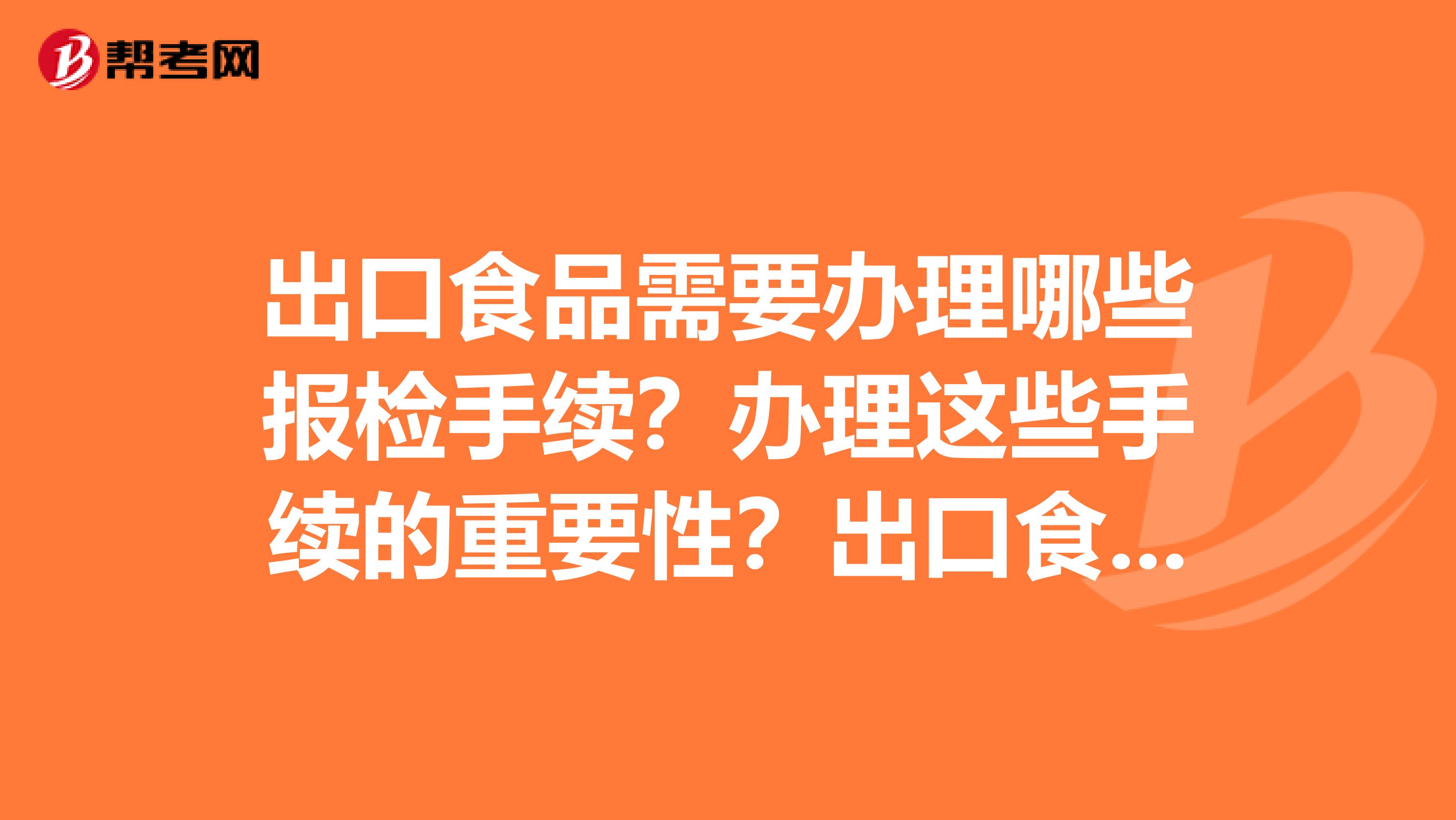 出口食品需要办理哪些报检手续?办理这些手续的重要性?出口食品的报检流程图及流程说明?