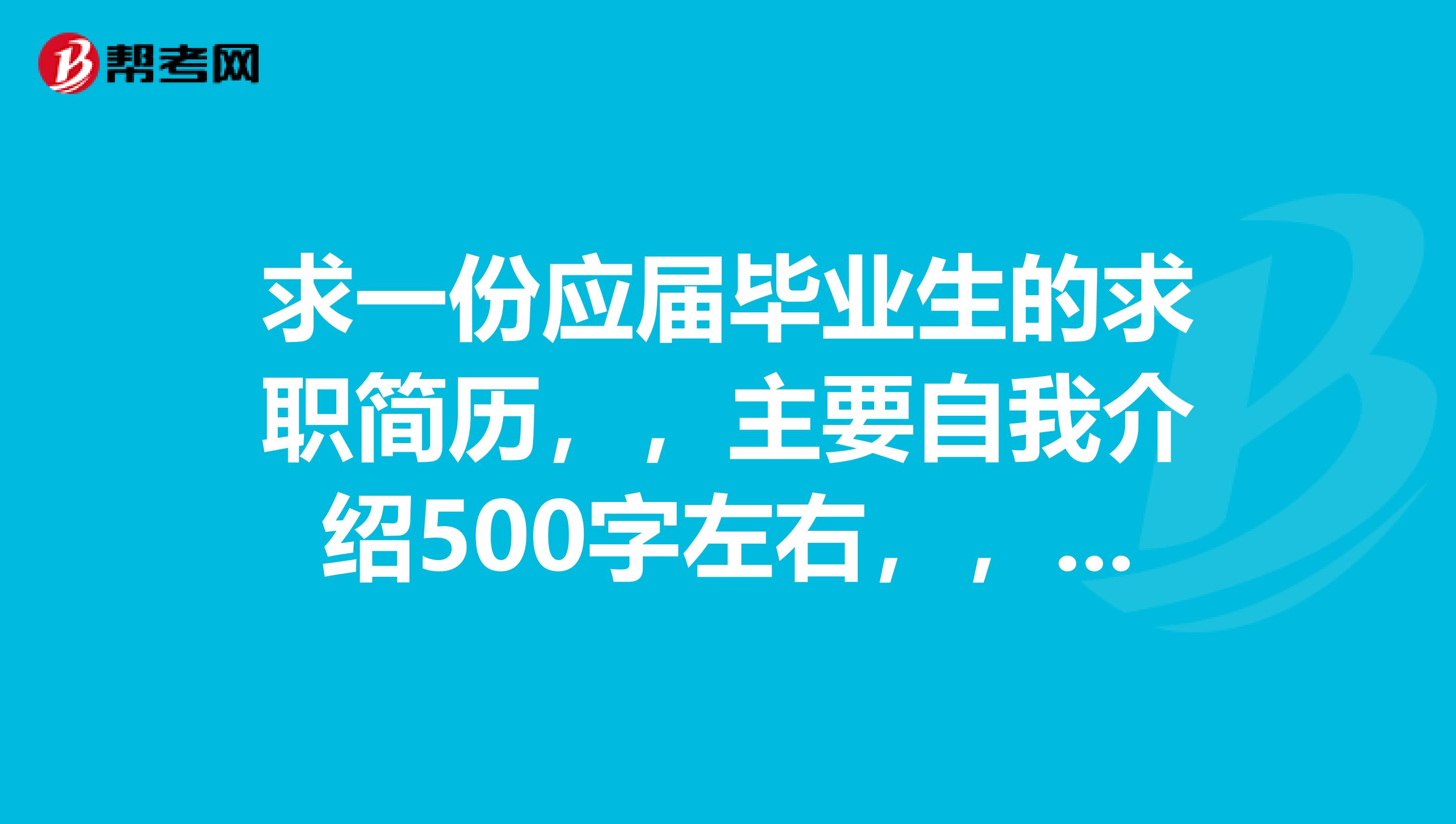 求一份应届毕业生的求职简历,,主要自我介绍500字左右,,岗位是施工员
