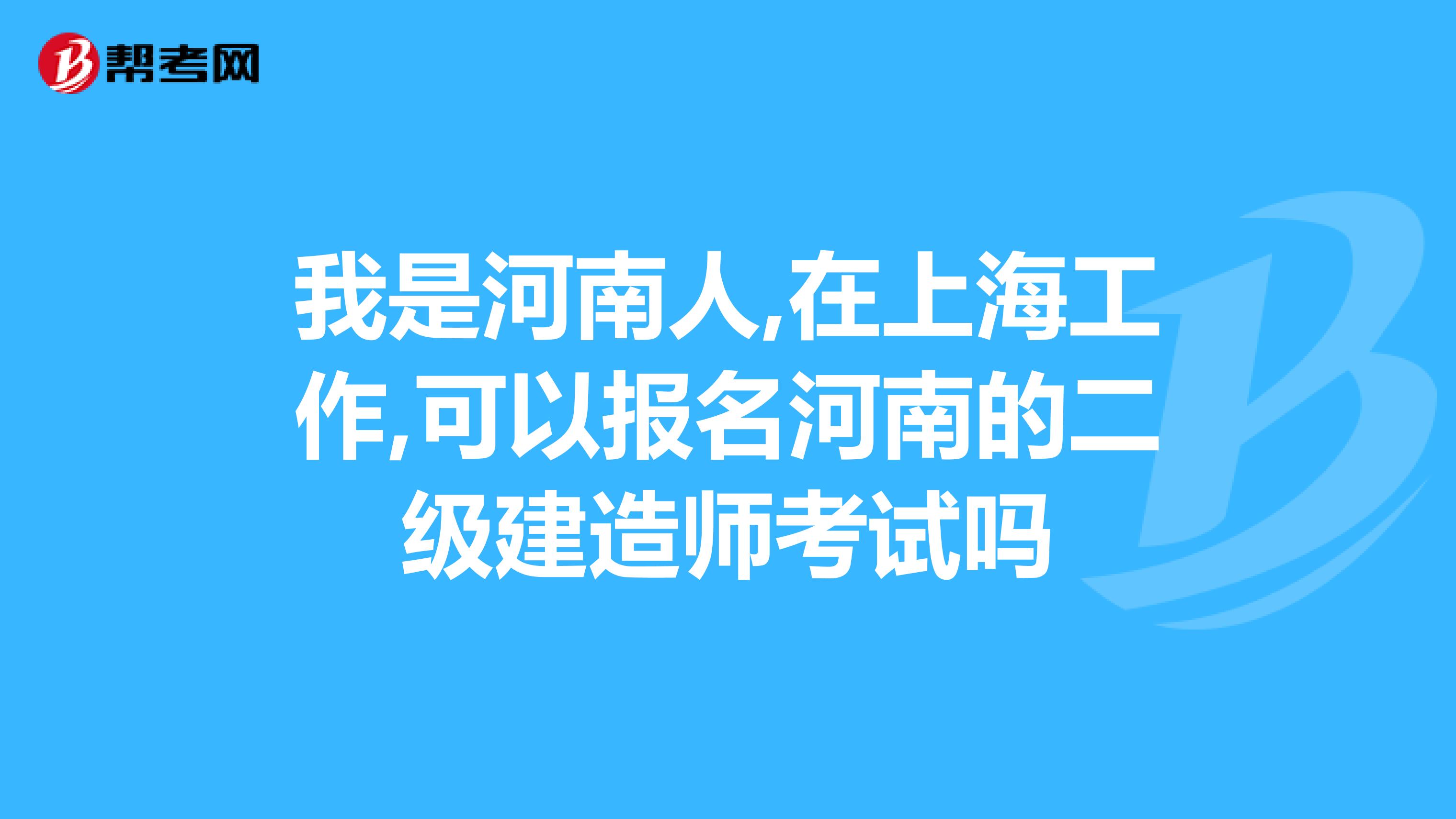 我是河南人,在上海工作,可以报名河南的二级建造师考试吗