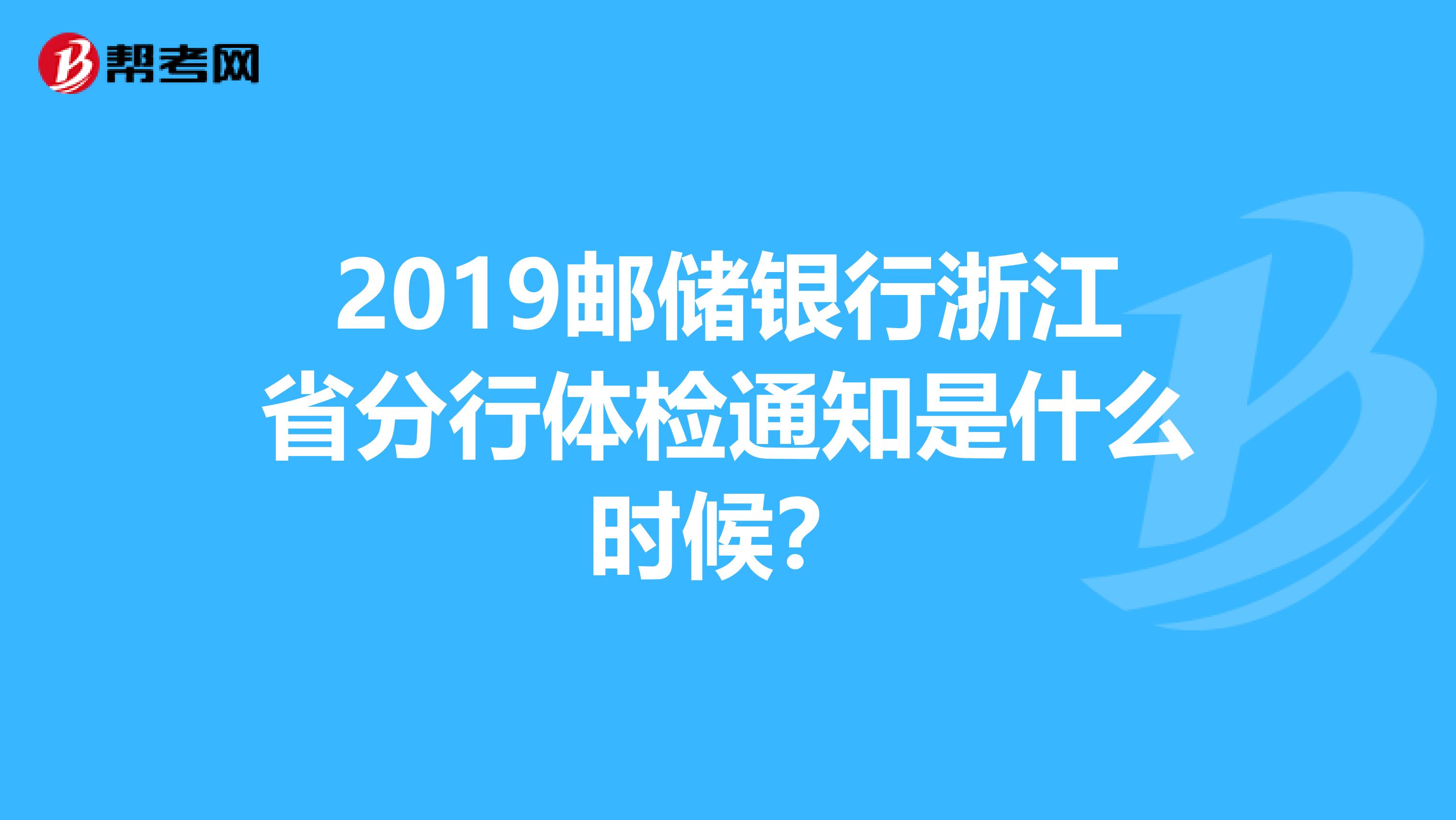 2019邮储银行浙江省分行体检通知是什么时候?