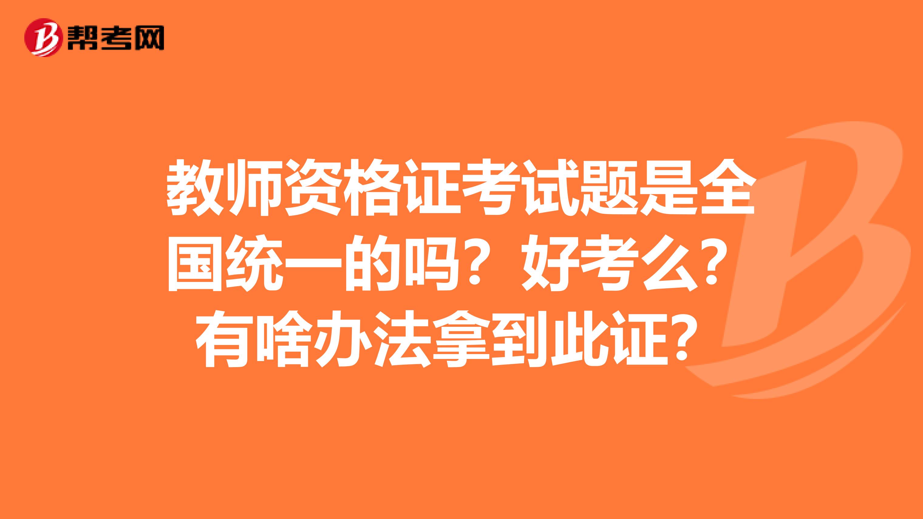 教师资格证考试题是全国统一的吗？好考么？有啥办法拿到此证？