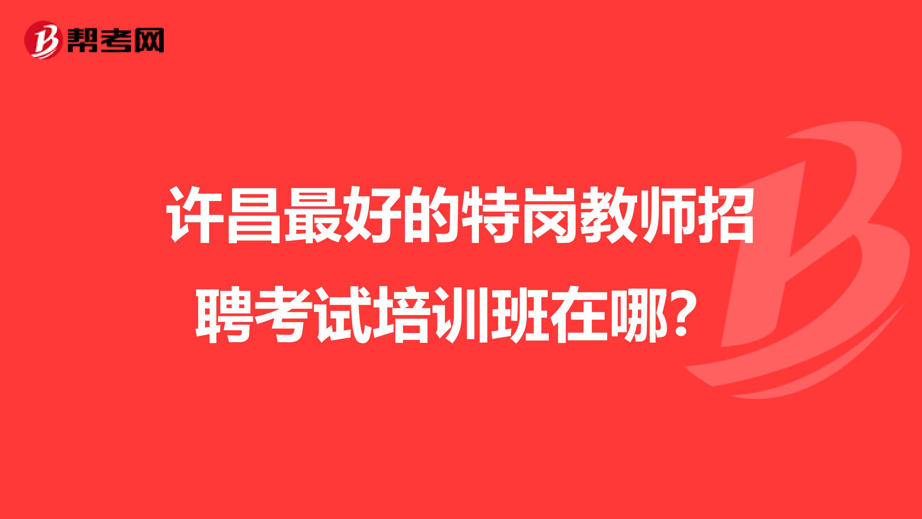 許昌最好的特崗教師招聘考試培訓(xùn)班在哪？