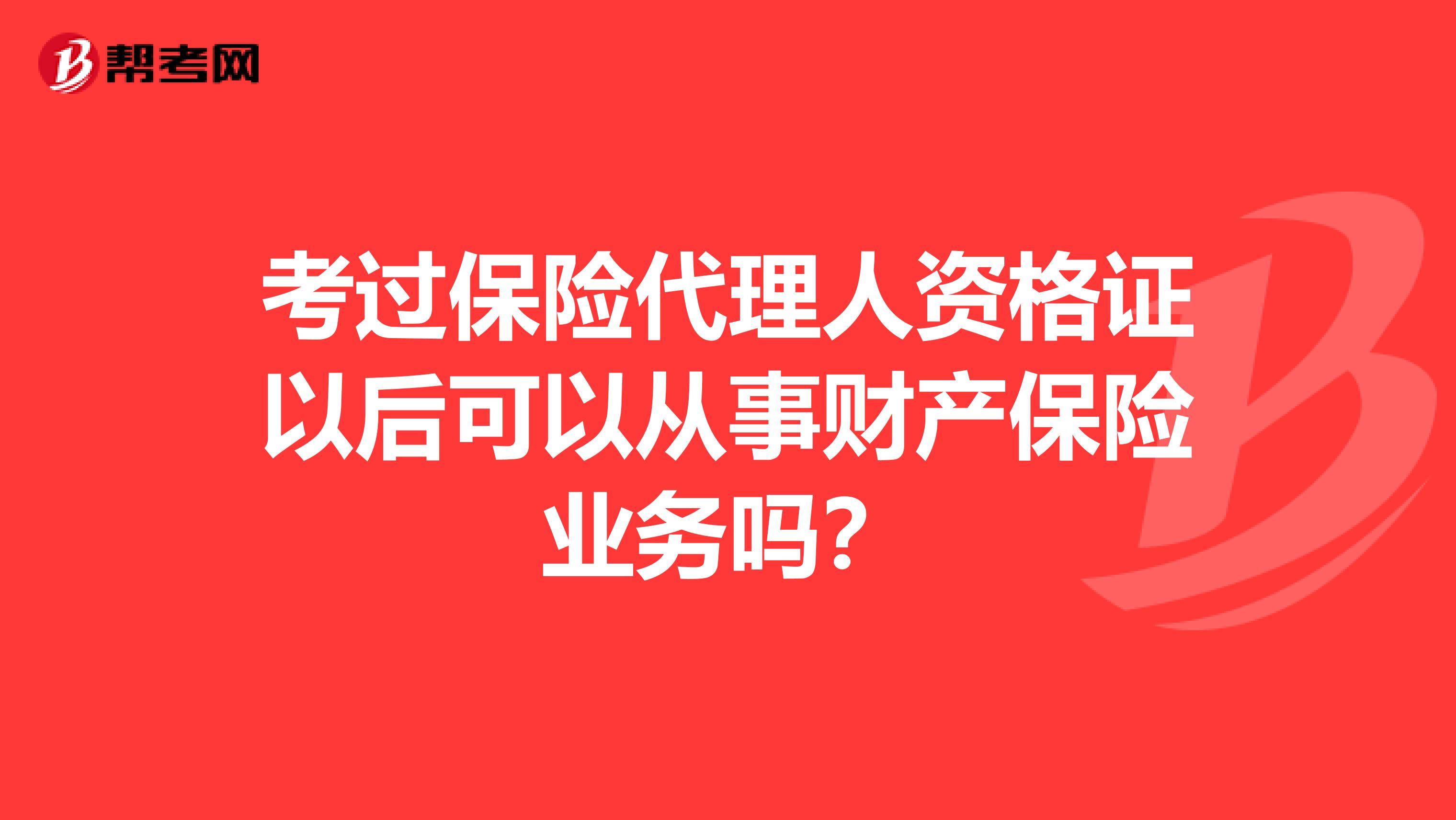 考过保险代理人资格证以后可以从事财产保险业务吗？