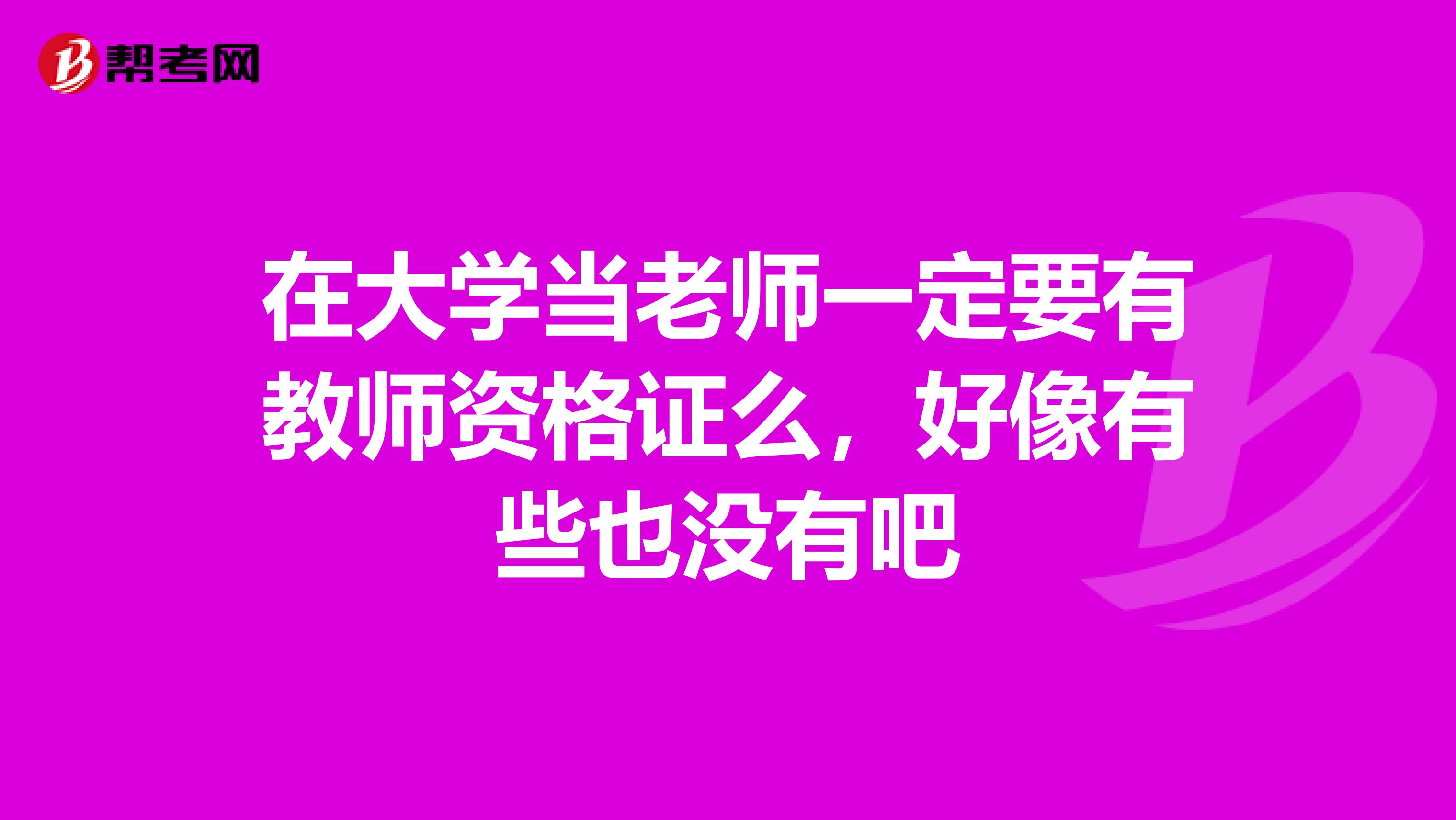在大学当老师一定要有教师资格证么，好像有些也没有吧