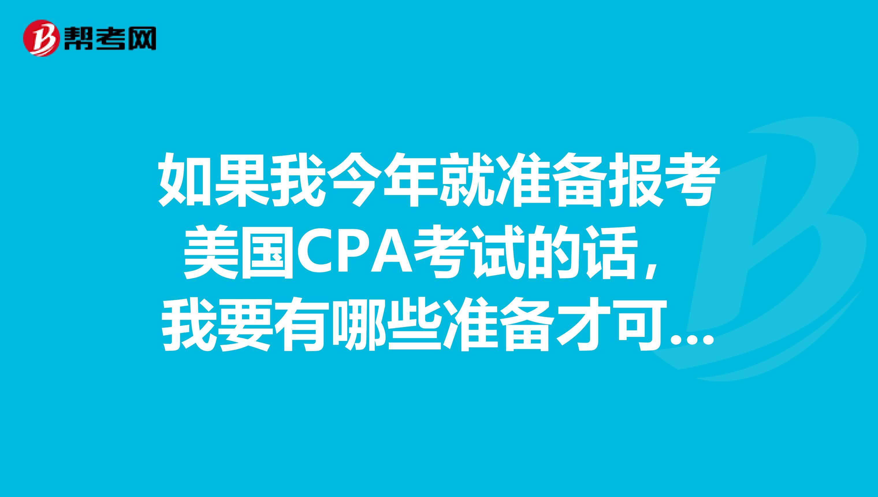 如果我今年就准备报考美国CPA考试的话，我要有哪些准备才可以呢？