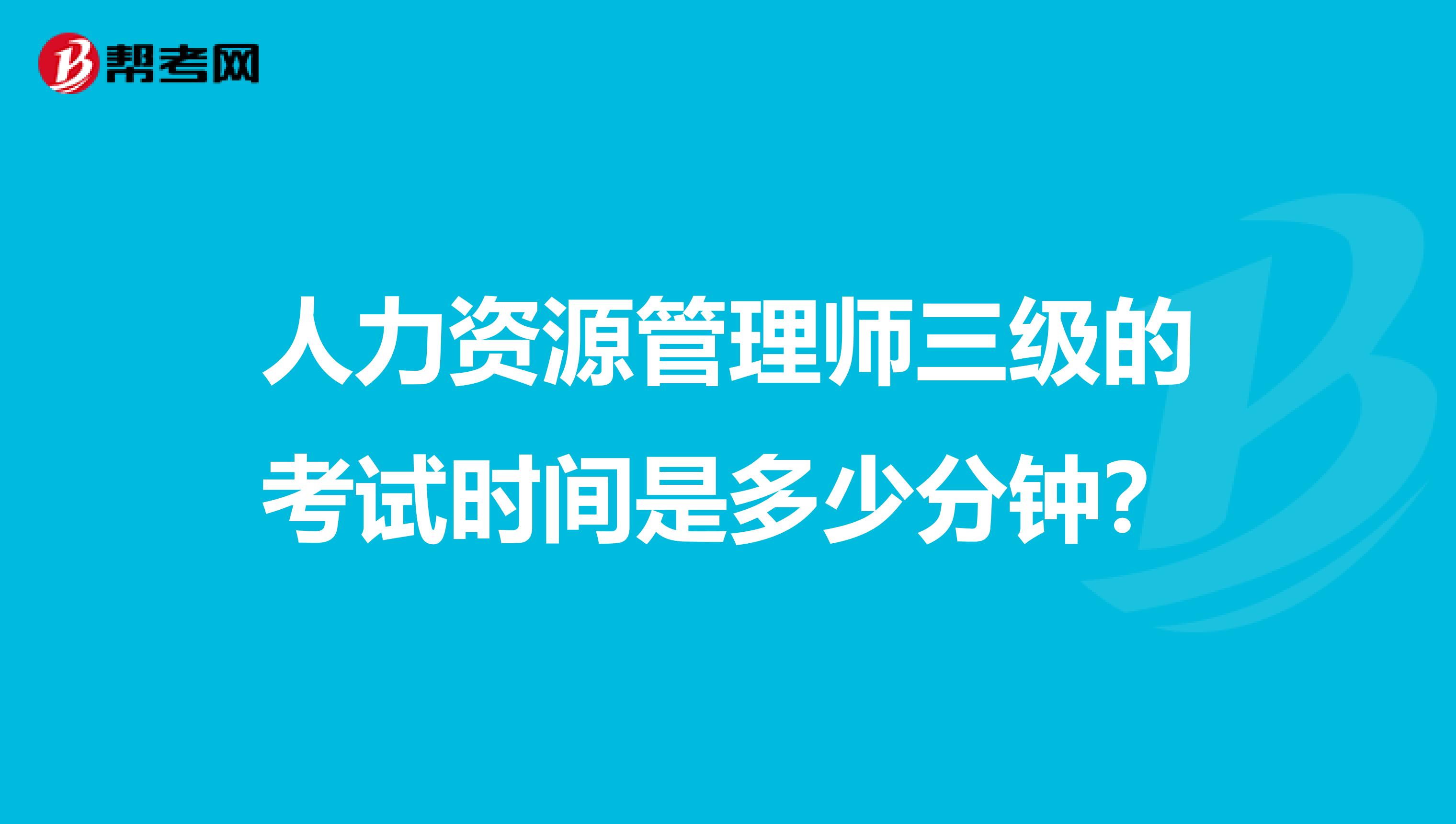人力资源管理师三级的考试时间是多少分钟?