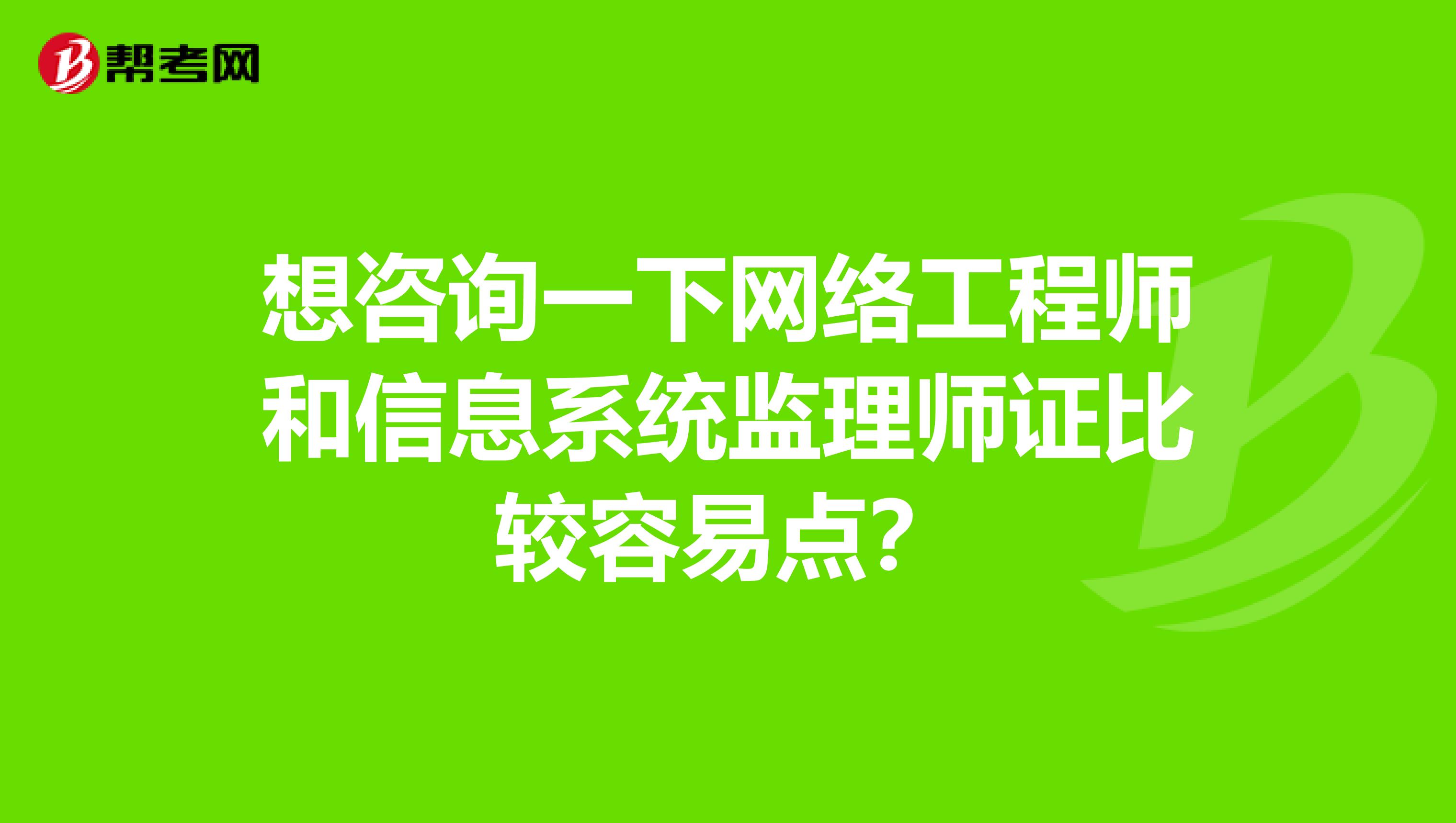 想咨询一下网络工程师和信息系统监理师证比较容易点？