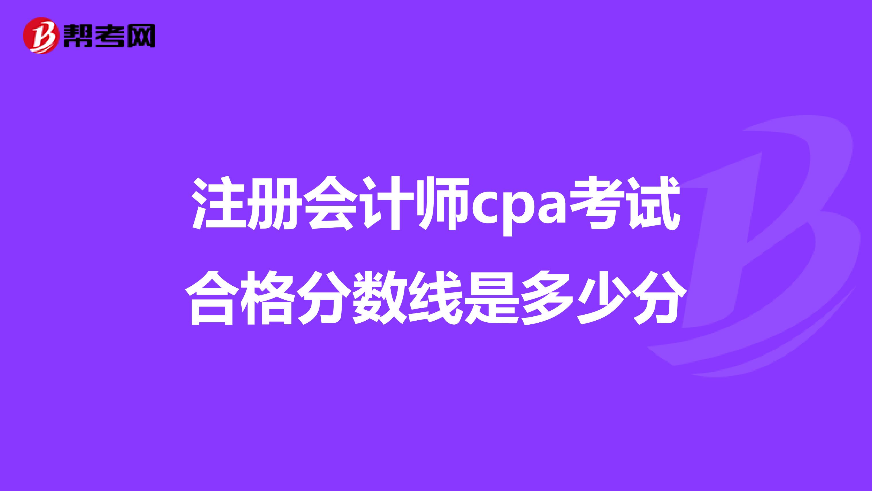 注冊(cè)會(huì)計(jì)師cpa考試合格分?jǐn)?shù)線是多少分